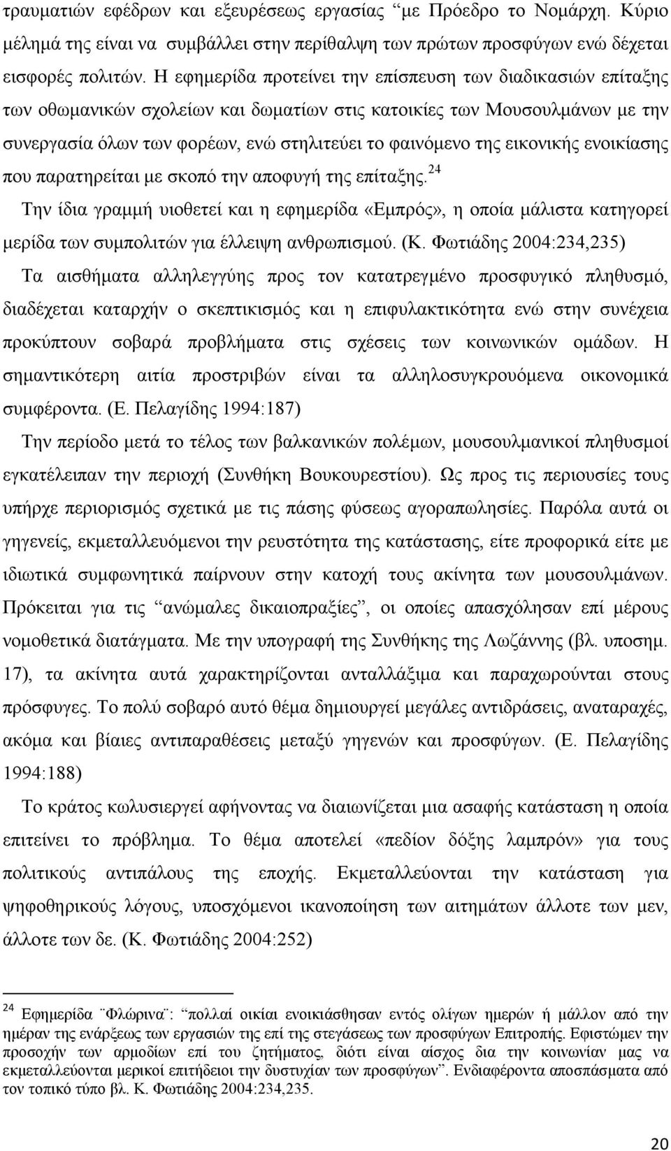 εικονικής ενοικίασης που παρατηρείται µε σκοπό την αποφυγή της επίταξης. 24 Την ίδια γραµµή υιοθετεί και η εφηµερίδα «Εµπρός», η οποία µάλιστα κατηγορεί µερίδα των συµπολιτών για έλλειψη ανθρωπισµού.