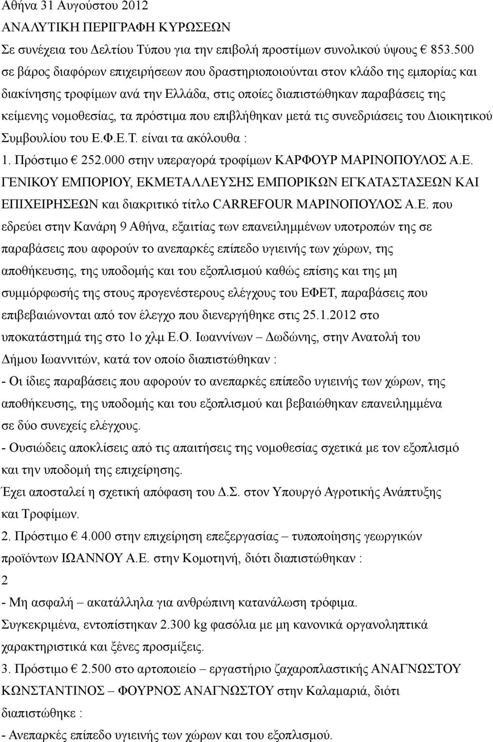 επιβλήθηκαν μετά τις συνεδριάσεις του Διοικητικού Συμβουλίου του Ε.Φ.Ε.Τ. είναι τα ακόλουθα : 1. Πρόστιμο 252.000 στην υπεραγορά τροφίμων ΚΑΡΦΟΥΡ ΜΑΡΙΝΟΠΟΥΛΟΣ Α.Ε. ΓΕΝΙΚΟΥ ΕΜΠΟΡΙΟΥ, ΕΚΜΕΤΑΛΛΕΥΣΗΣ ΕΜΠΟΡΙΚΩΝ ΕΓΚΑΤΑΣΤΑΣΕΩΝ ΚΑΙ ΕΠΙΧΕΙΡΗΣΕΩΝ και διακριτικό τίτλο CARREFOUR ΜΑΡΙΝΟΠΟΥΛΟΣ Α.