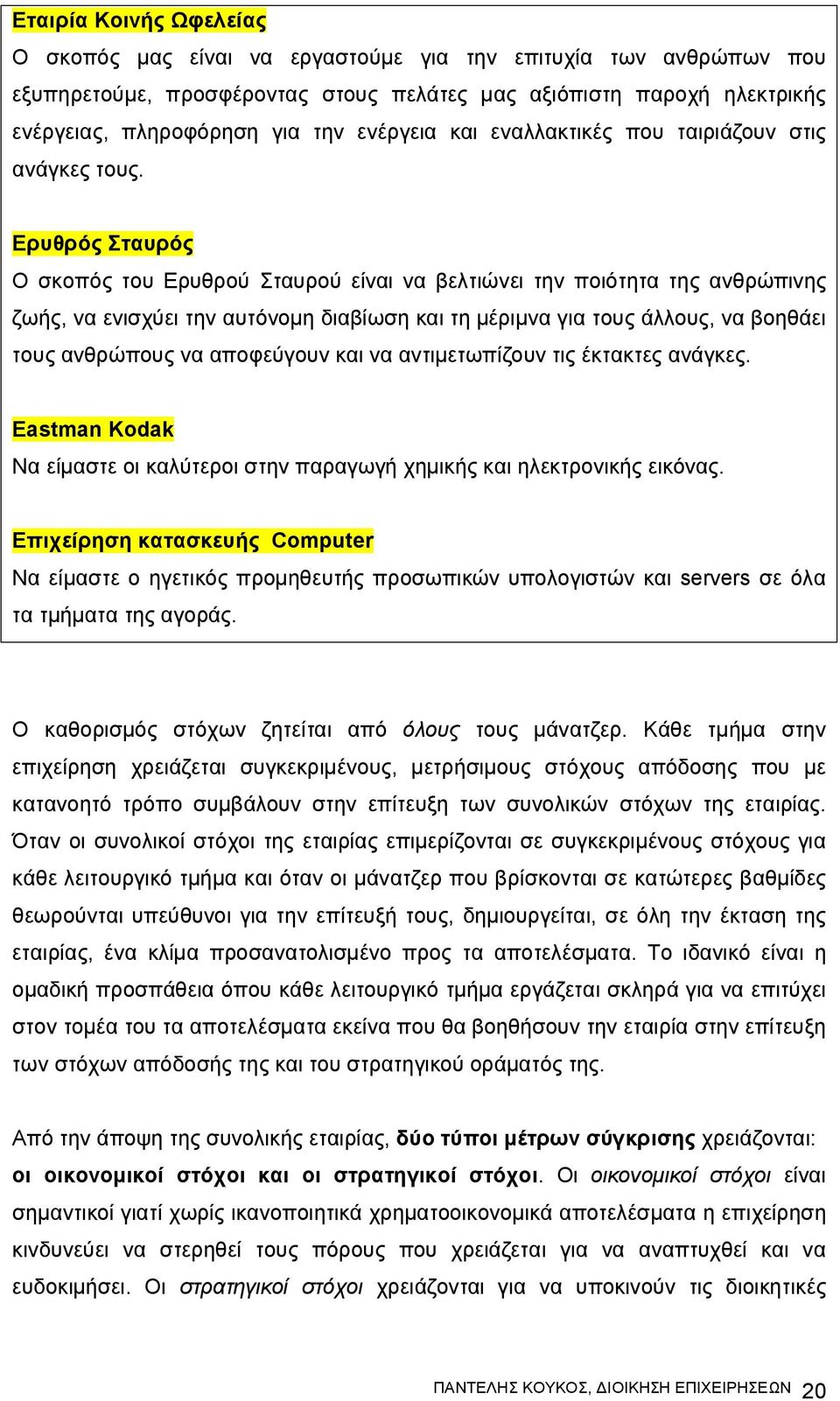 Ερυθρός Σταυρός Ο σκοπός του Ερυθρού Σταυρού είναι να βελτιώνει την ποιότητα της ανθρώπινης ζωής, να ενισχύει την αυτόνομη διαβίωση και τη μέριμνα για τους άλλους, να βοηθάει τους ανθρώπους να