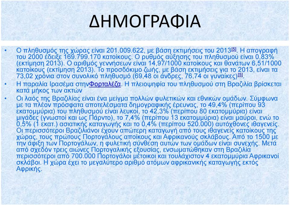 Το προσδόκιμο ζωής, με βάση εκτιμήσεις για το 2013, είναι τα 73,02 χρόνια στον συνολικό πληθυσμό (69,48 οι άνδρες, 76,74 οι γυναίκες) [5]. Η παραλία Ιρασέμα στηνφορταλέζα.