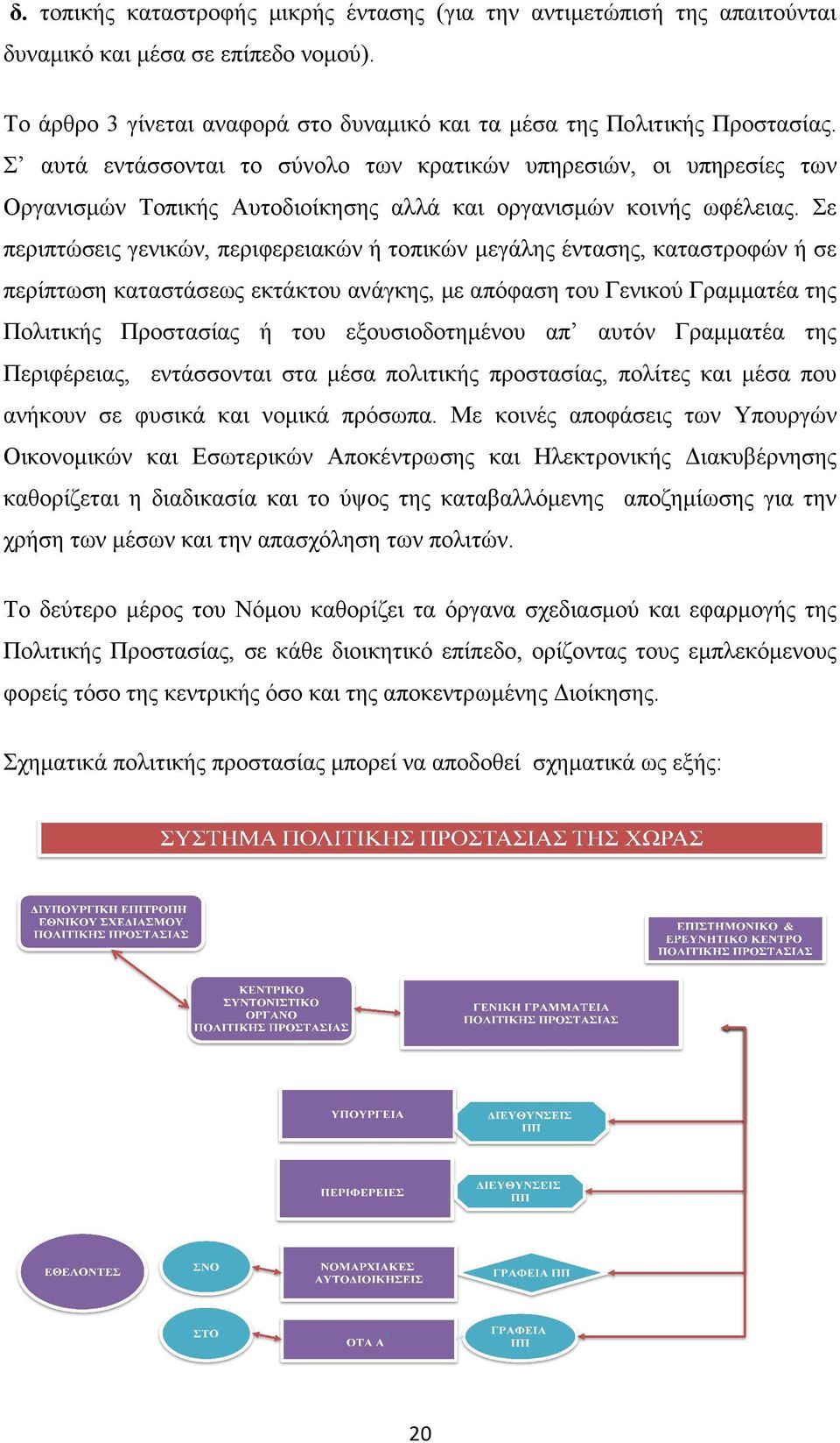 Σε περιπτώσεις γενικών, περιφερειακών ή τοπικών µεγάλης έντασης, καταστροφών ή σε περίπτωση καταστάσεως εκτάκτου ανάγκης, µε απόφαση του Γενικού Γραµµατέα της Πολιτικής Προστασίας ή του