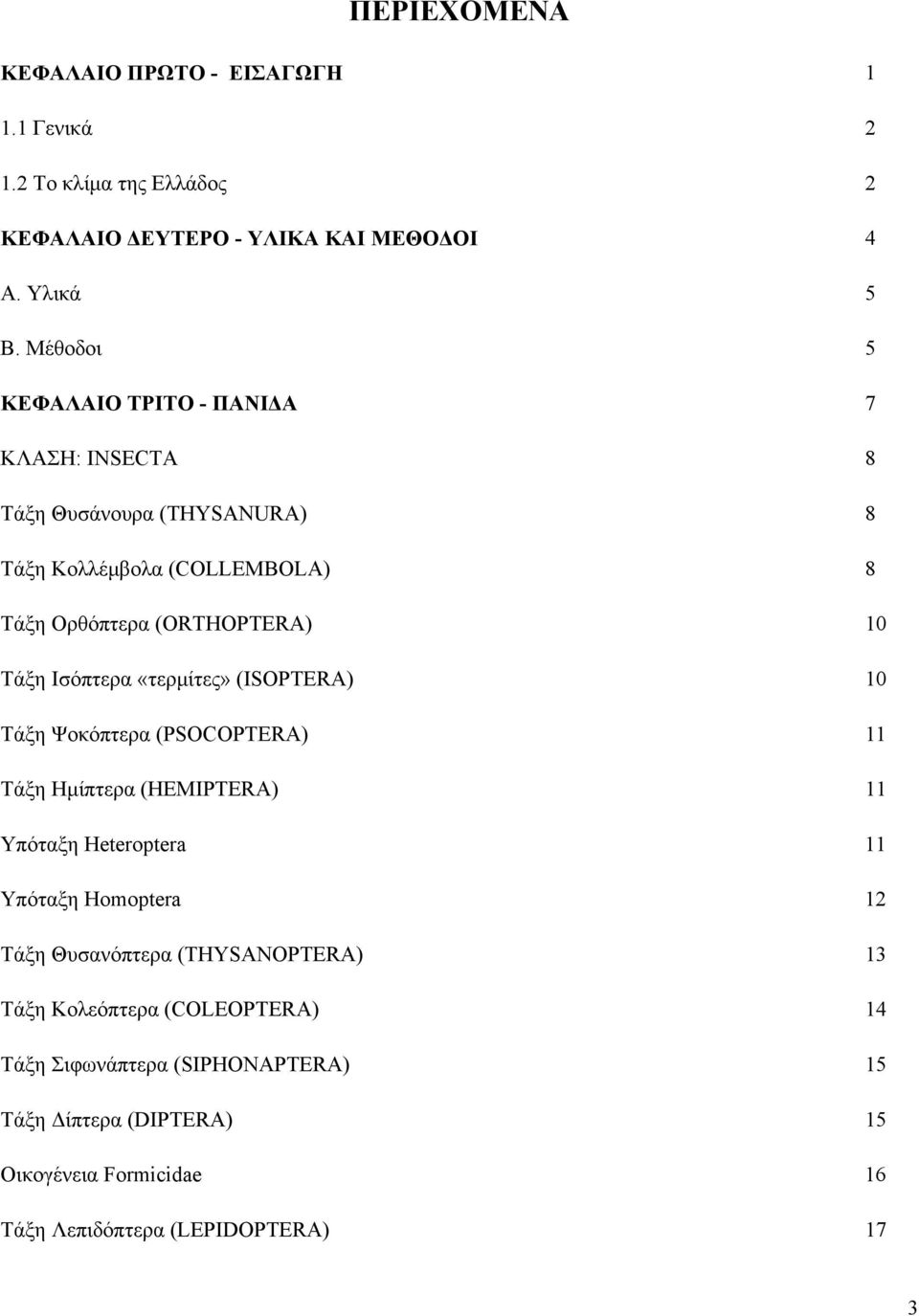 Ισόπτερα «τερμίτες» (ISOPTERA) 10 Τάξη Ψοκόπτερα (PSOCOPTERA) 11 Τάξη Ημίπτερα (HEMIPTERA) 11 Υπόταξη Heteroptera 11 Υπόταξη Homoptera 12 Τάξη