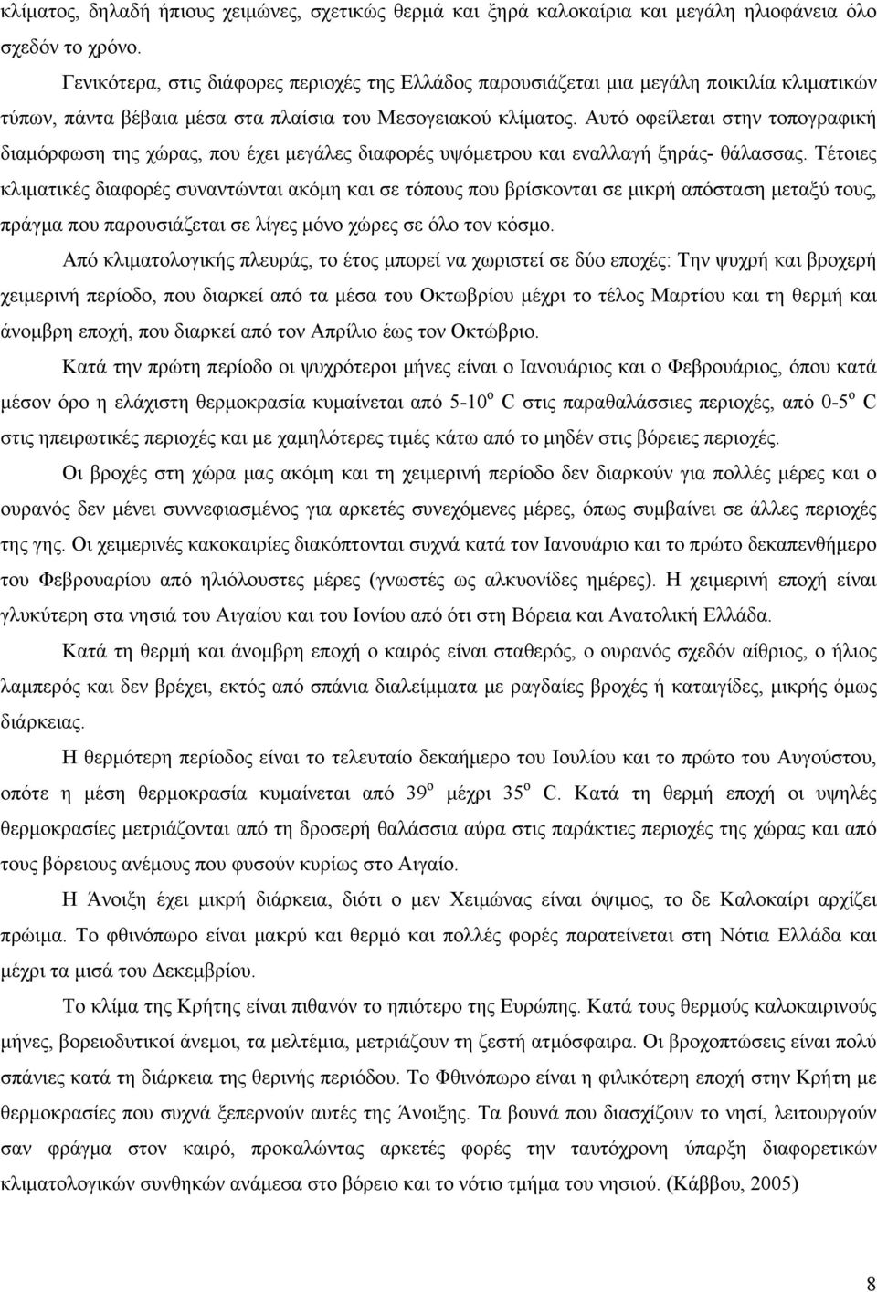 Αυτό οφείλεται στην τοπογραφική διαμόρφωση της χώρας, που έχει μεγάλες διαφορές υψόμετρου και εναλλαγή ξηράς- θάλασσας.