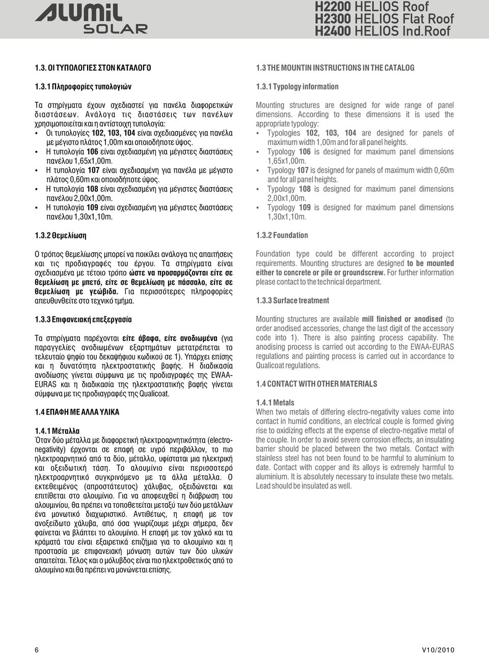 Η τυπολογία 106 είναι σχεδιασμένη για μέγιστες διαστάσεις πανέλου 1,65x1,00m. Η τυπολογία 107 είναι σχεδιασμένη για πανέλα με μέγιστο πλάτος 0,60m και οποιοδήποτε ύψος.