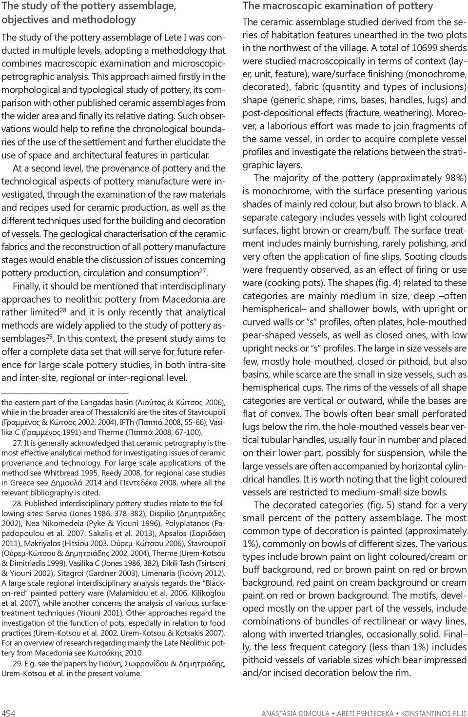 This approach aimed firstly in the morphological and typological study of pottery, its comparison with other published ceramic assemblages from the wider area and finally its relative dating.