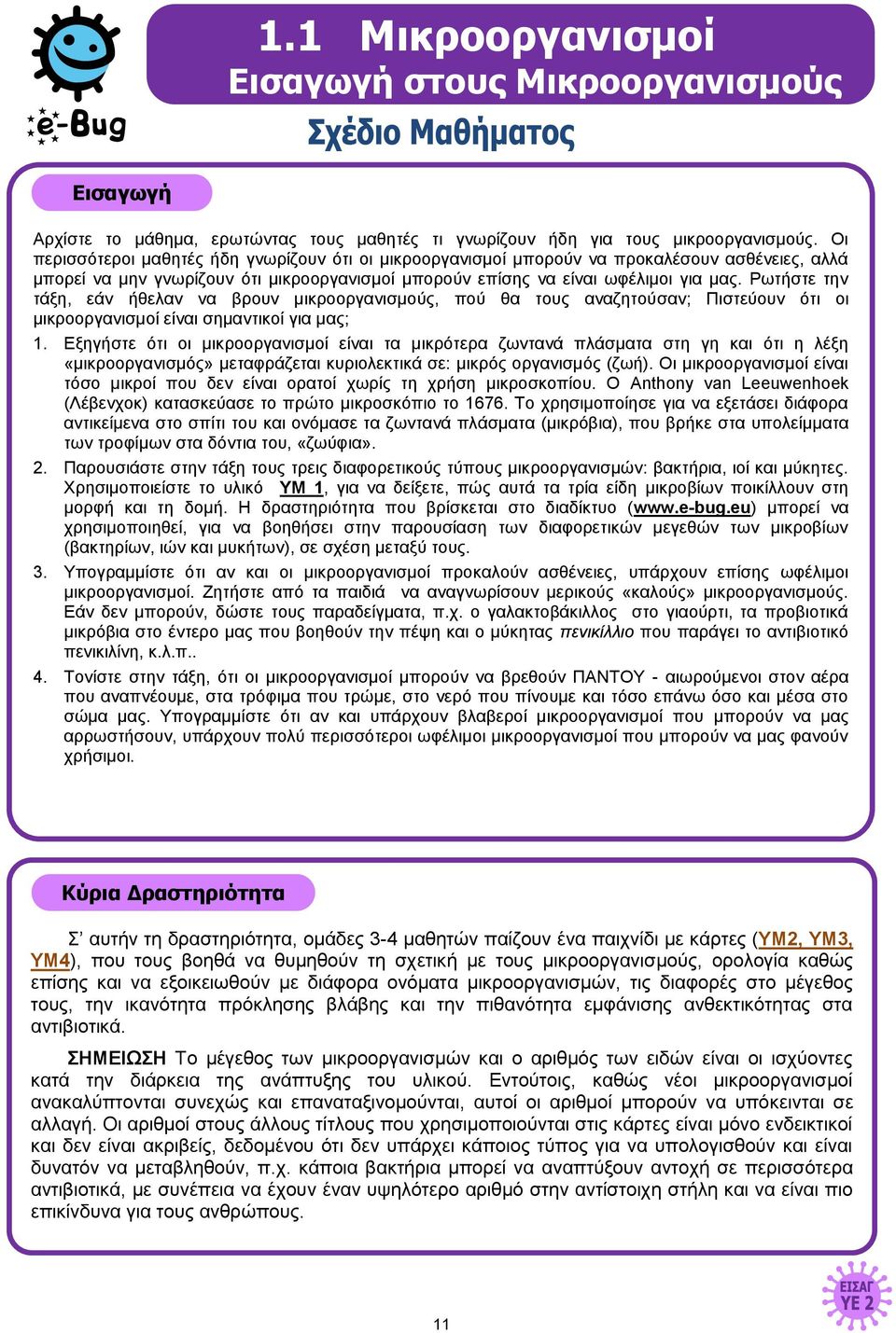 Ρωτήστε την τάξη, εάν ήθελαν να βρουν μικροοργανισμούς, πού θα τους αναζητούσαν; Πιστεύουν ότι οι μικροοργανισμοί είναι σημαντικοί για μας; 1.