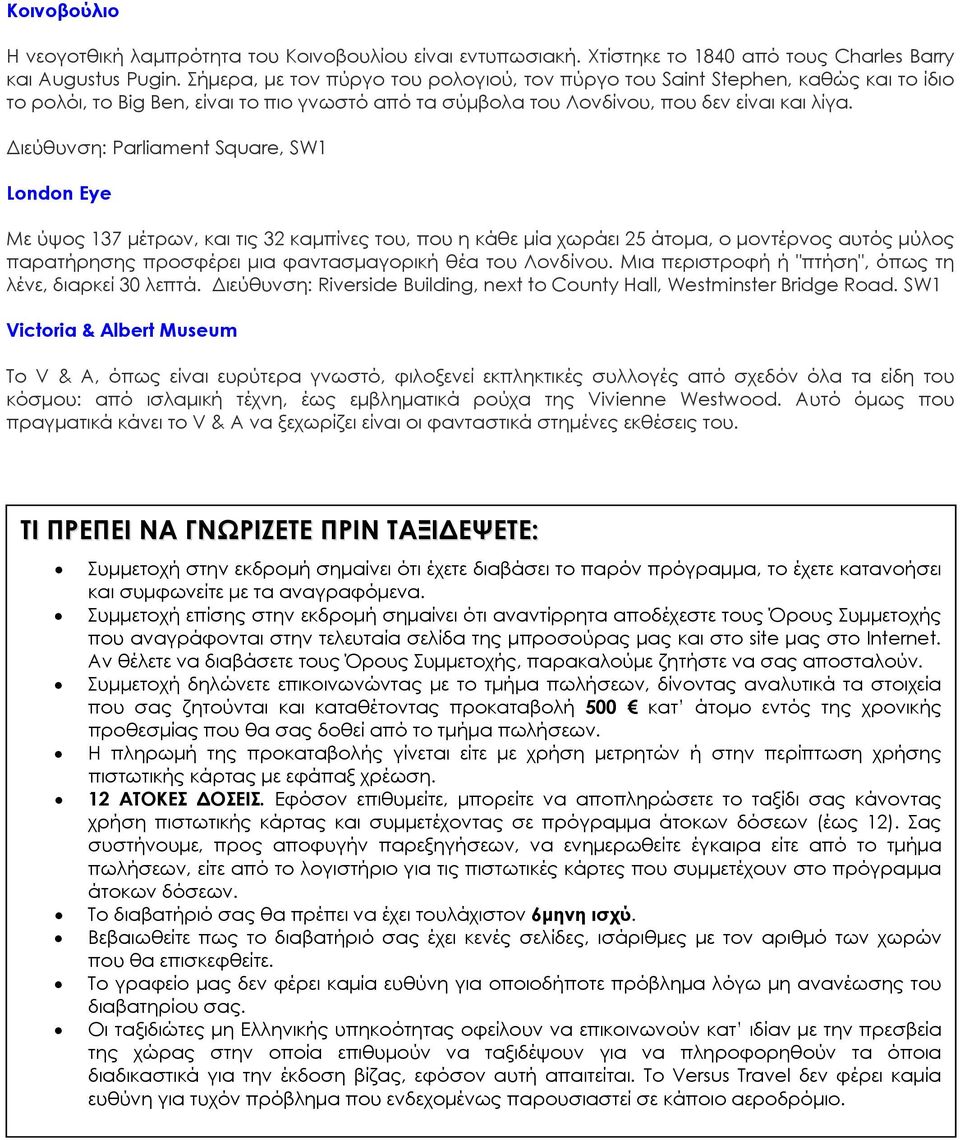 Διεύθυνση: Parliament Square, SW1 London Eye Με ύψος 137 μέτρων, και τις 32 καμπίνες του, που η κάθε μία χωράει 25 άτομα, ο μοντέρνος αυτός μύλος παρατήρησης προσφέρει μια φαντασμαγορική θέα του