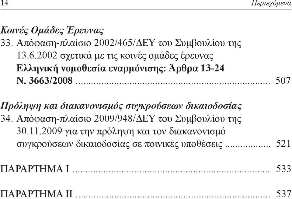 2002 σχετικά με τις κοινές ομάδες έρευνας Ελληνική νομοθεσία εναρμόνισης: Άρθρα 13-24 Ν. 3663/2008.