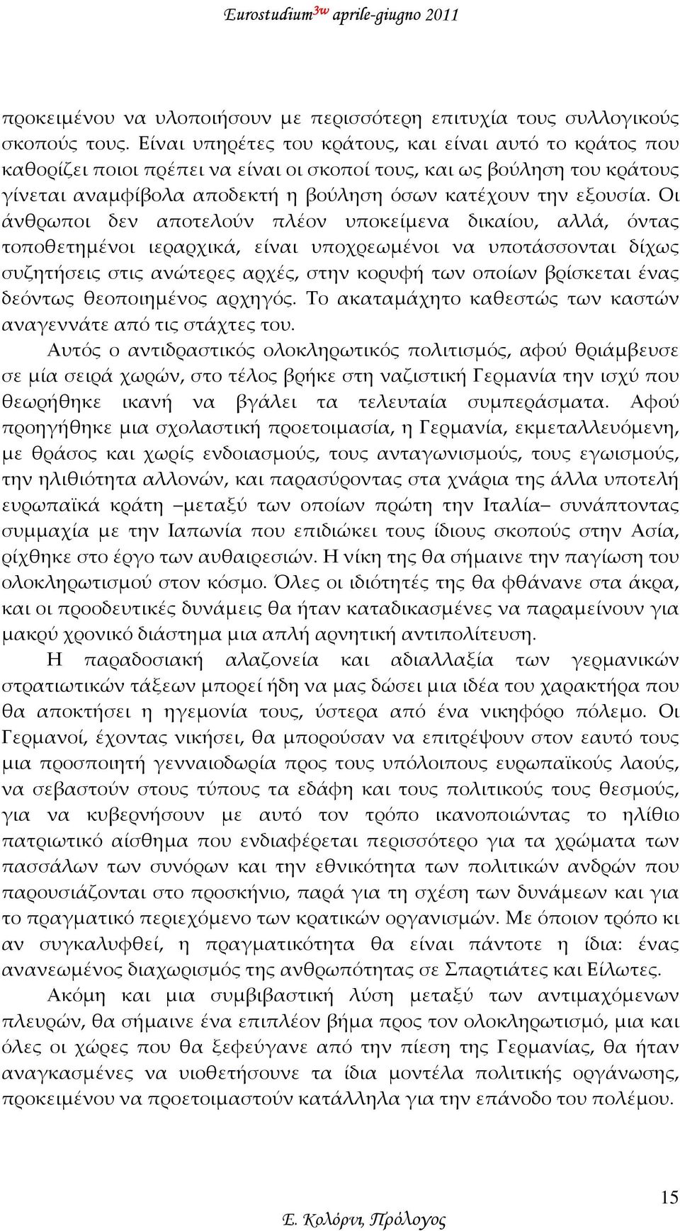 Οι άνθρωποι δεν αποτελούν πλέον υποκείμενα δικαίου, αλλά, όντας τοποθετημένοι ιεραρχικά, είναι υποχρεωμένοι να υποτάσσονται δίχως συζητήσεις στις ανώτερες αρχές, στην κορυφή των οποίων βρίσκεται ένας