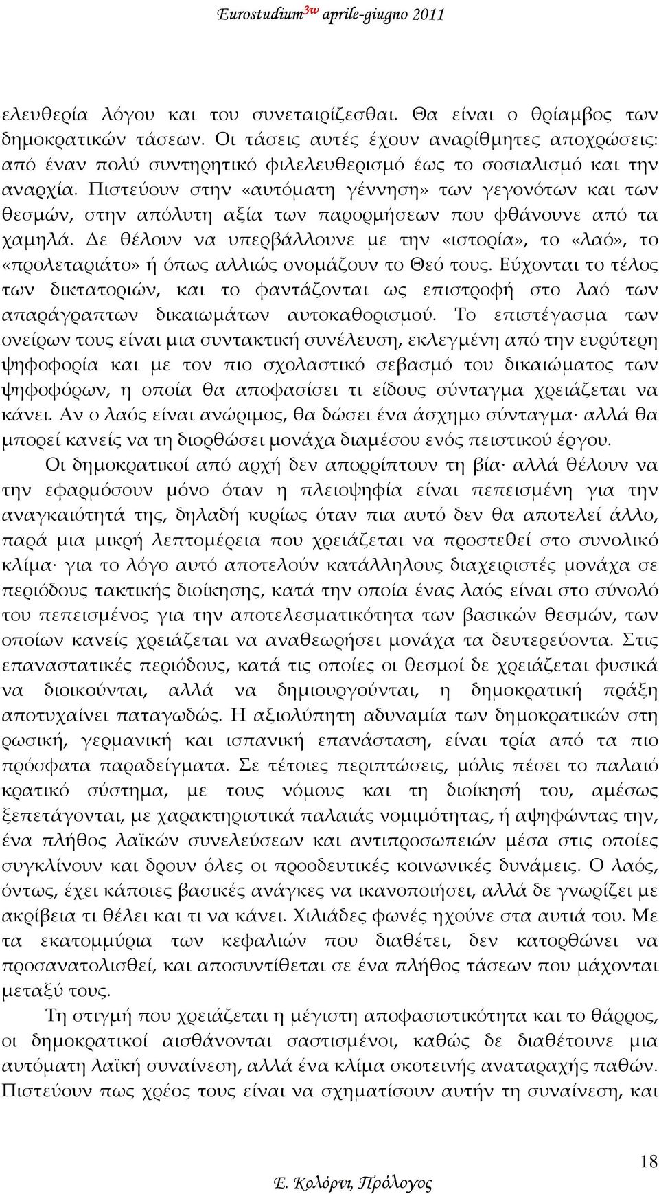 Πιστεύουν στην «αυτόματη γέννηση» των γεγονότων και των θεσμών, στην απόλυτη αξία των παρορμήσεων που φθάνουνε από τα χαμηλά.