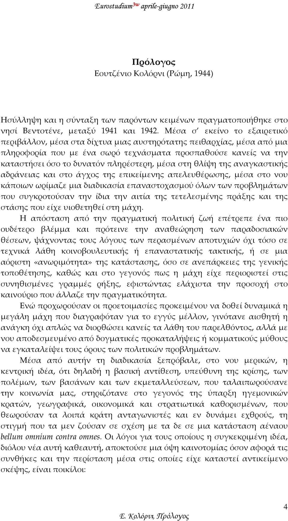 πληρέστερη, μέσα στη θλίψη της αναγκαστικής αδράνειας και στο άγχος της επικείμενης απελευθέρωσης, μέσα στο νου κάποιων ωρίμαζε μια διαδικασία επαναστοχασμού όλων των προβλημάτων που συγκροτούσαν την