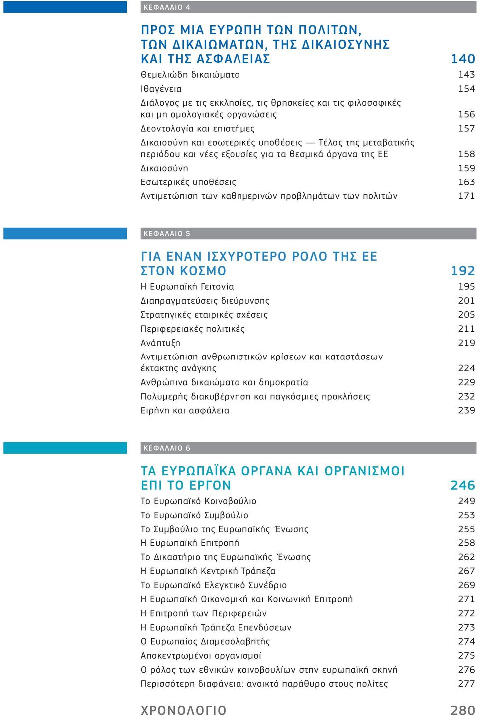 Εσωτερικές υποθέσεις 163 Αντιμετώπιση των καθημερινών προβλημάτων των πολιτών 171 ΚΕΦΆΛΆΙΟ 5 ΓΙΆ ΕΝΆΝ ΙΣΧΥΡΟΤΕΡΟ ΡΟΛΟ ΤΗΣ ΕΕ ΣΤΟΝ ΚΟΣΜΟ 192 Ή Ευρωπαϊκή Γειτονία 195 Διαπραγματεύσεις διεύρυνσης 201