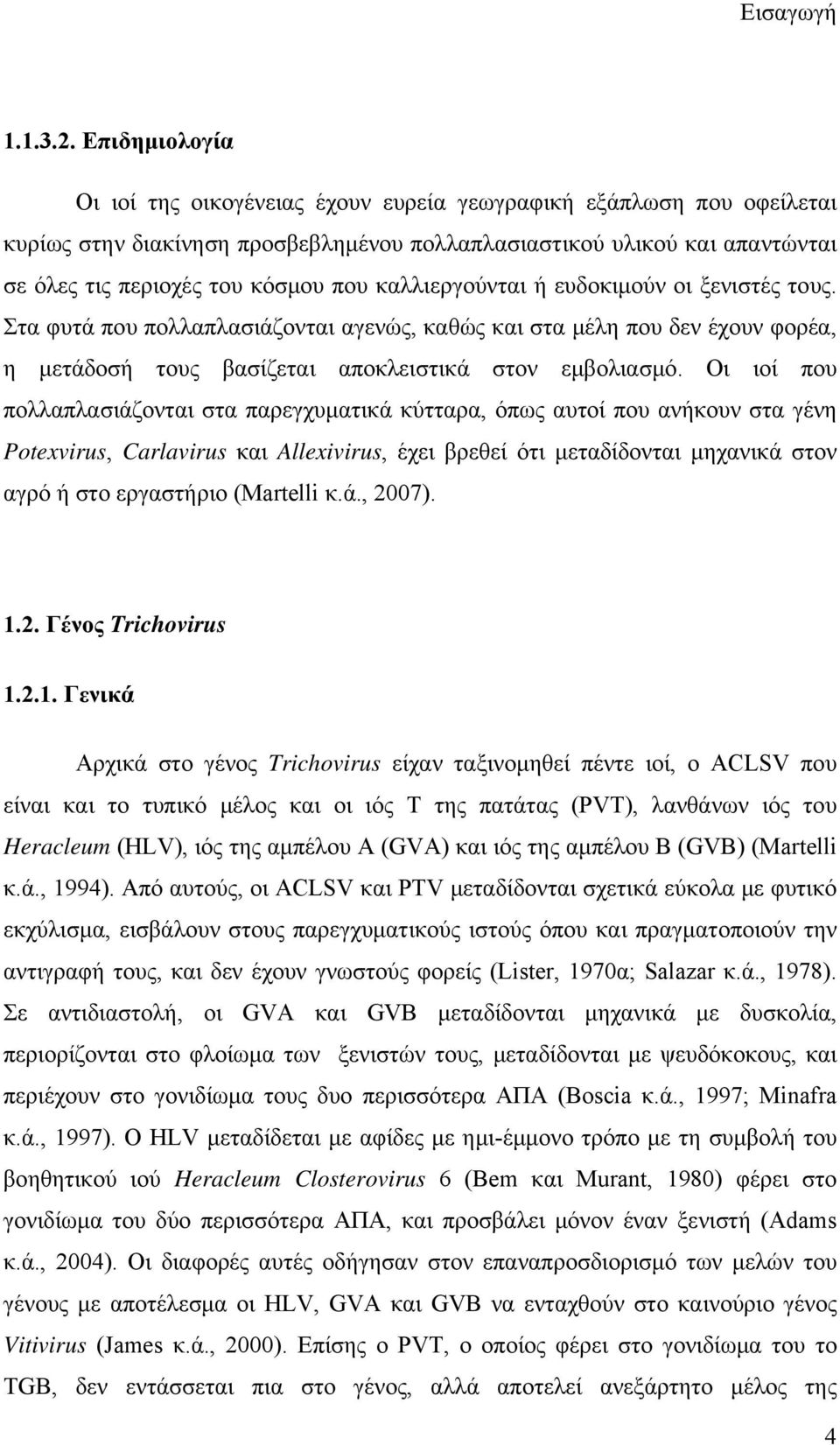 καλλιεργούνται ή ευδοκιμούν οι ξενιστές τους. Στα φυτά που πολλαπλασιάζονται αγενώς, καθώς και στα μέλη που δεν έχουν φορέα, η μετάδοσή τους βασίζεται αποκλειστικά στον εμβολιασμό.