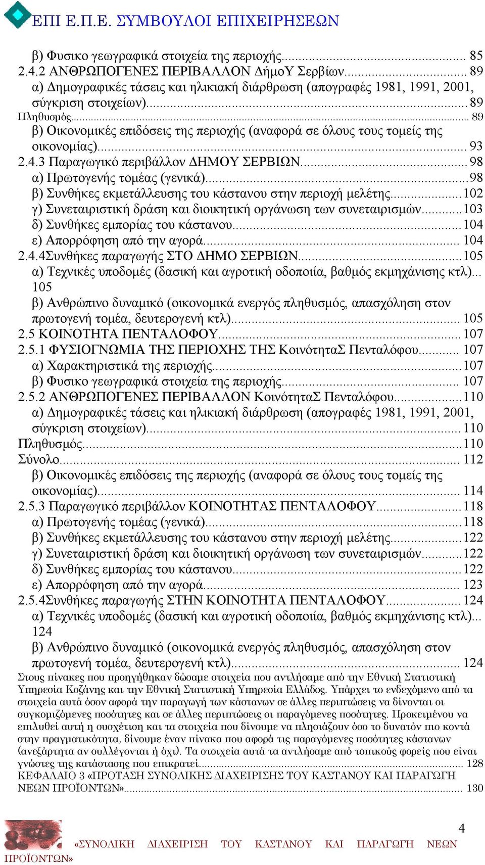 ..98 β) Συνθήκες εκμετάλλευσης του κάστανου στην περιοχή μελέτης...102 γ) Συνεταιριστική δράση και διοικητική οργάνωση των συνεταιρισμών...103 δ) Συνθήκες εμπορίας του κάστανου.