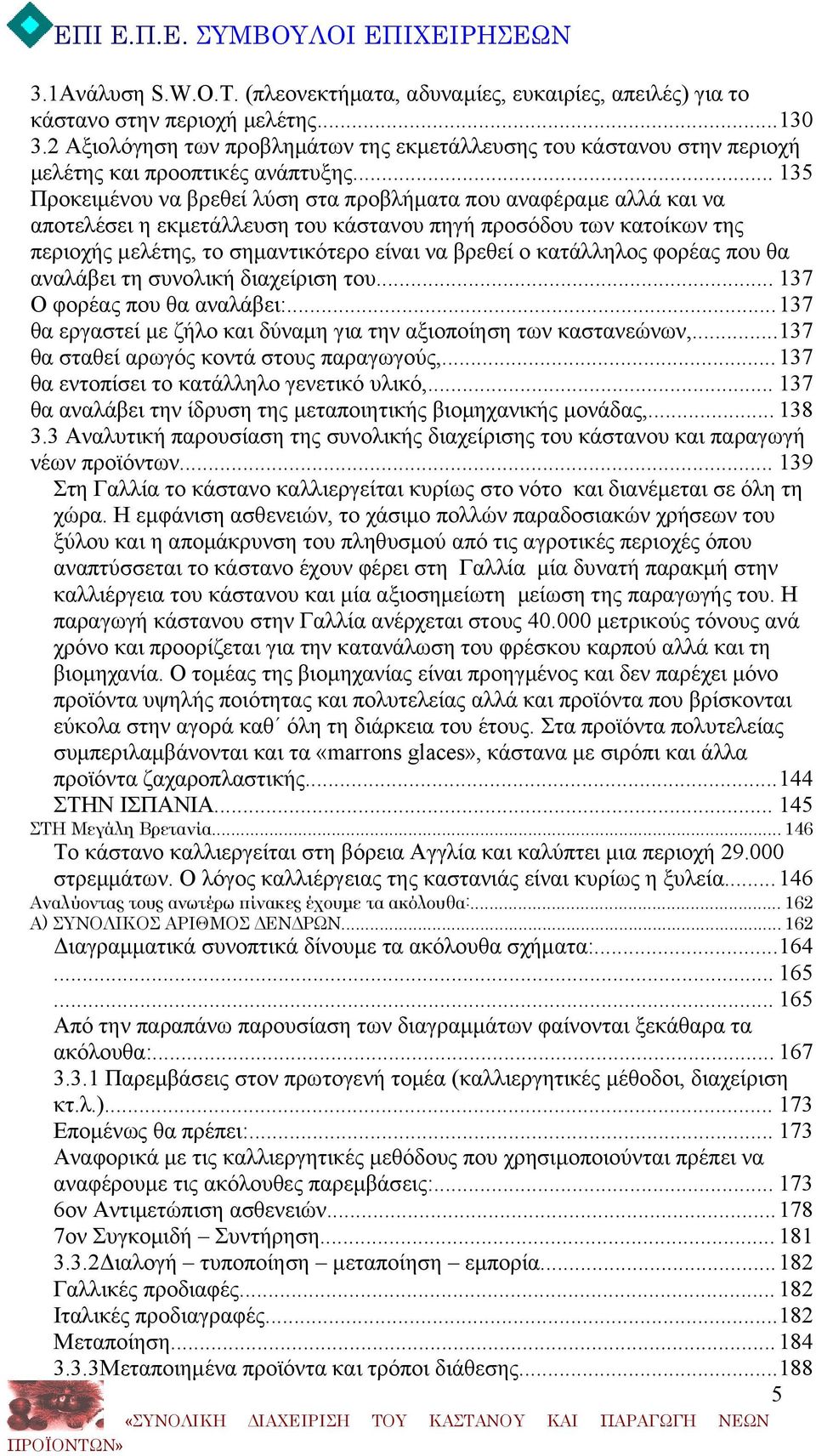 .. 135 Προκειμένου να βρεθεί λύση στα προβλήματα που αναφέραμε αλλά και να αποτελέσει η εκμετάλλευση του κάστανου πηγή προσόδου των κατοίκων της περιοχής μελέτης, το σημαντικότερο είναι να βρεθεί ο