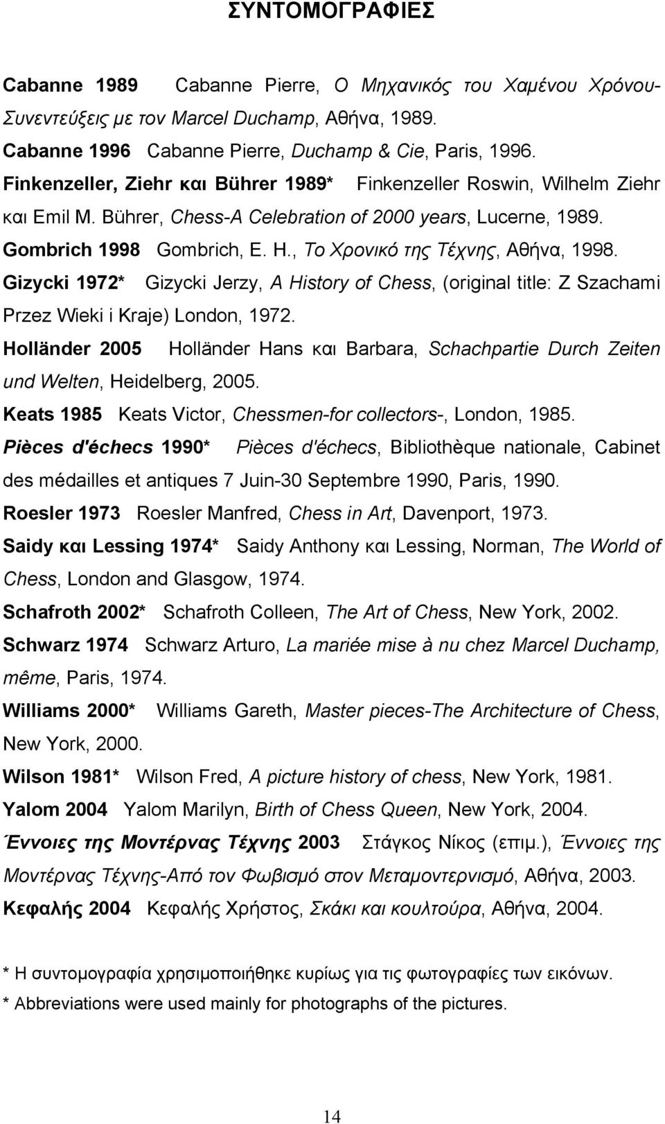 , Το Χρονικό της Τέχνης, Αθήνα, 1998. Gizycki 1972* Gizycki Jerzy, A History of Chess, (original title: Z Szachami Przez Wieki i Kraje) London, 1972.