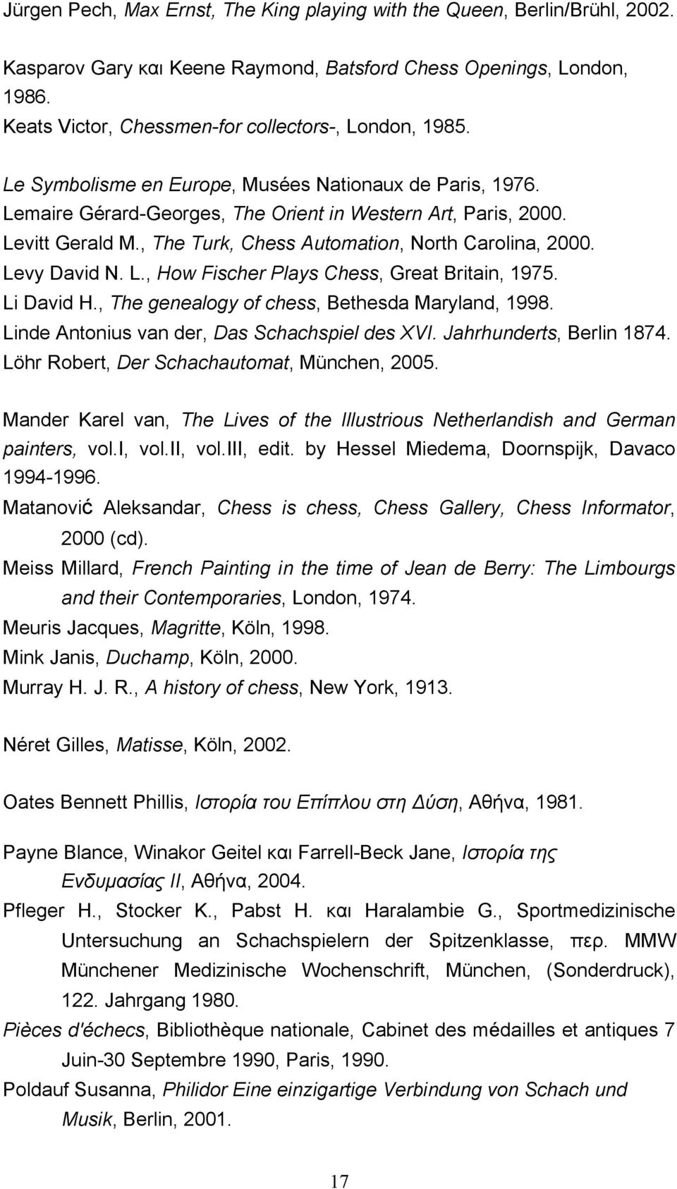 , The Turk, Chess Automation, North Carolina, 2000. Levy David N. L., How Fischer Plays Chess, Great Britain, 1975. Li David H., The genealogy of chess, Bethesda Maryland, 1998.