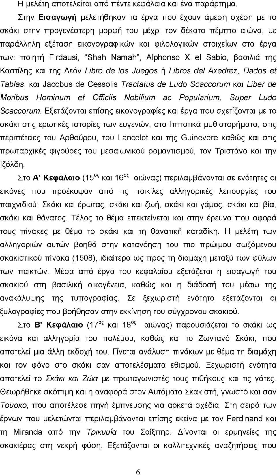 των: ποιητή Firdausi, Shah Namah, Alphonso Χ el Sabio, βασιλιά της Καστίλης και της Λεόν Libro de los Juegos ή Libros del Axedrez, Dados et Tablas, και Jacobus de Cessolis Tractatus de Ludo Scaccorum