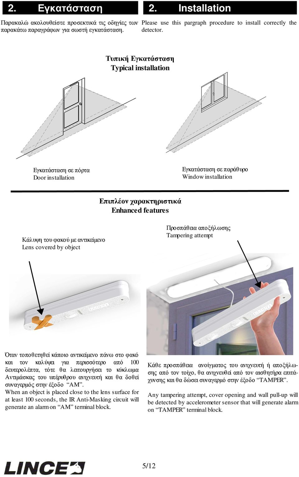 Lens covered by object Προσπάθεια αποξήλωσης Tampering attempt Όταν τοποθετηθεί κάποιο αντικείµενο πάνω στο φακό και τον καλύψει για περισσότερο από 100 δευτερολέπτα, τότε θα λειτουργήσει το κύκλωµα