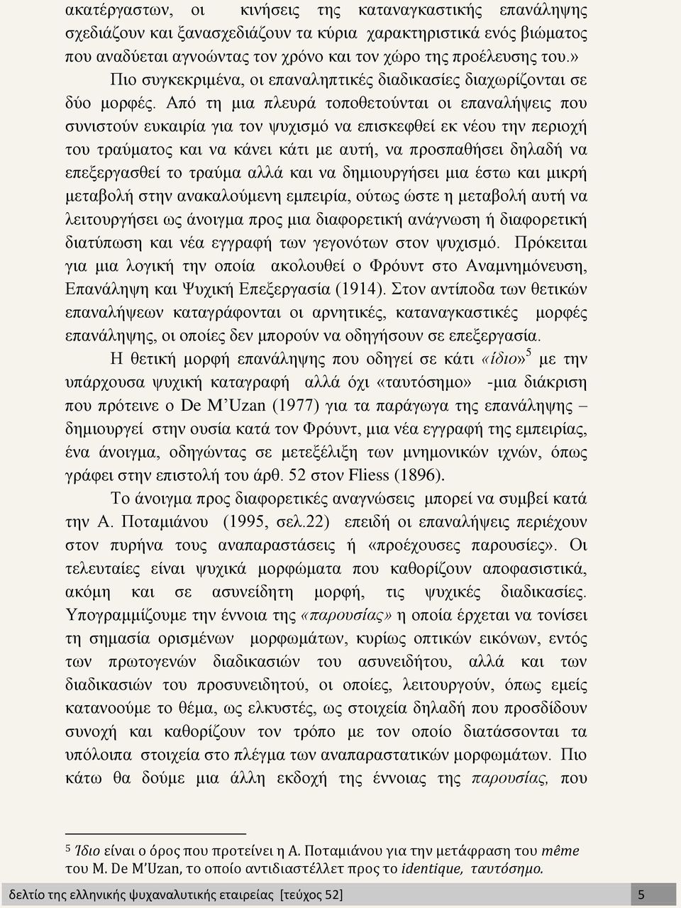 Από τη μια πλευρά τοποθετούνται οι επαναλήψεις που συνιστούν ευκαιρία για τον ψυχισμό να επισκεφθεί εκ νέου την περιοχή του τραύματος και να κάνει κάτι με αυτή, να προσπαθήσει δηλαδή να επεξεργασθεί