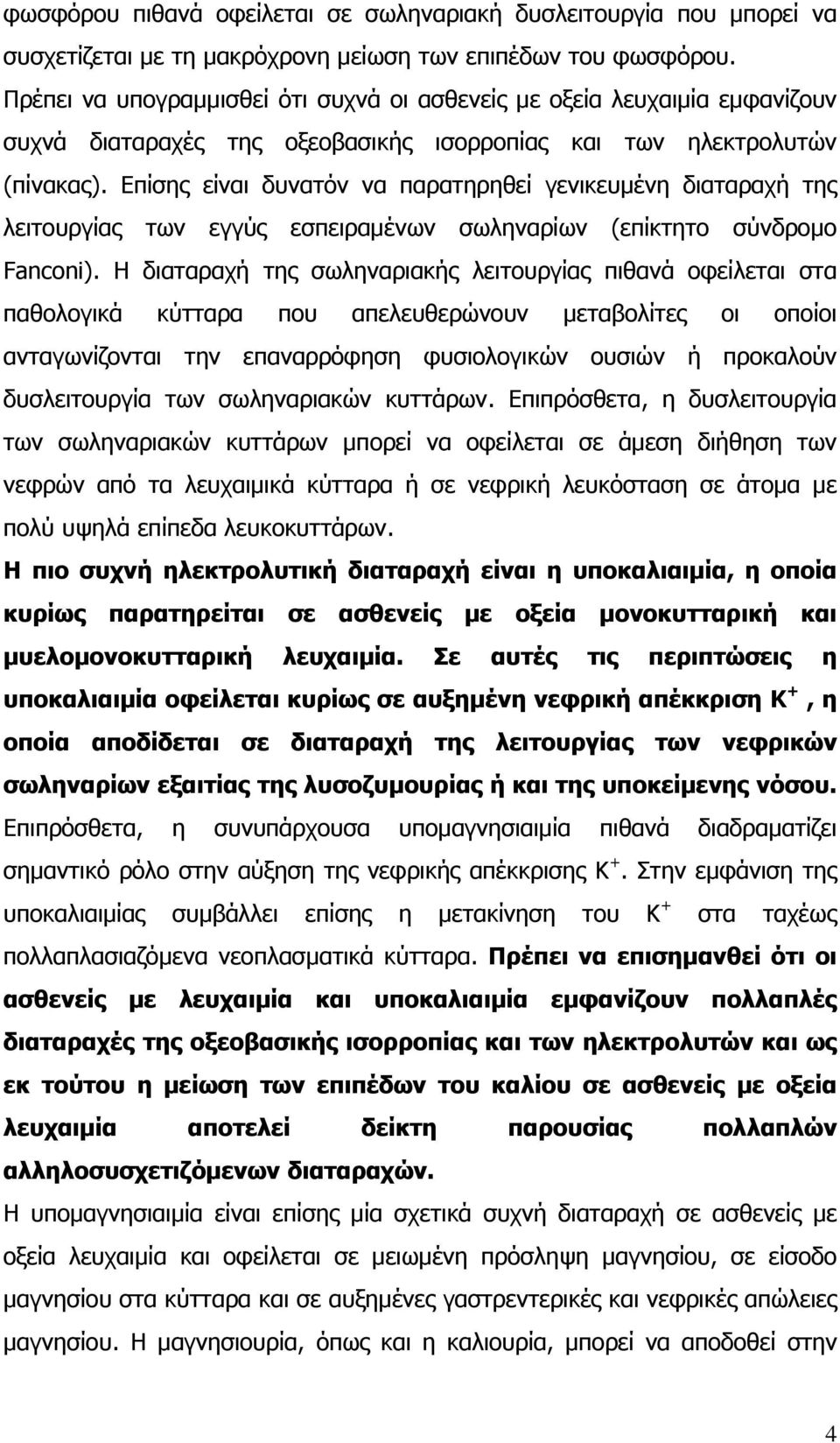 Επίσης είναι δυνατόν να παρατηρηθεί γενικευμένη διαταραχή της λειτουργίας των εγγύς εσπειραμένων σωληναρίων (επίκτητο σύνδρομο Fanconi).