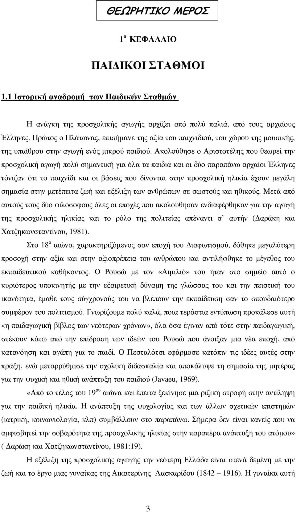 Ακολούθησε ο Αριστοτέλης που θεωρεί την προσχολική αγωγή πολύ σηµαντική για όλα τα παιδιά και οι δύο παραπάνω αρχαίοι Έλληνες τόνιζαν ότι το παιχνίδι και οι βάσεις που δίνονται στην προσχολική ηλικία