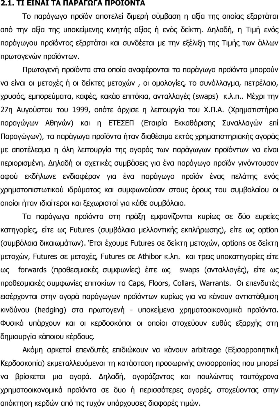 Πρωτογενή προϊόντα στα οποία αναφέρονται τα παράγωγα προϊόντα μπορούν να είναι οι μετοχές ή οι δείκτες μετοχών, οι ομολογίες, το συνάλλαγμα, πετρέλαιο, χρυσός, εμπορεύματα, καφές, κακάο επιτόκια,