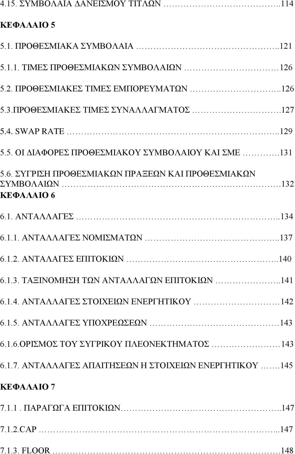 132 ΚΕΦΑΛΑΙΟ 6 6.1. ΑΝΤΑΛΛΑΓΕΣ..134 6.1.1. ΑΝΤΑΛΛΑΓΕΣ ΝΟΜΙΣΜΑΤΩΝ..137 6.1.2. ΑΝΤΑΛΑΓΕΣ ΕΠΙΤΟΚΙΩΝ..140 6.1.3. ΤΑΞΙΝΟΜΗΣΗ ΤΩΝ ΑΝΤΑΛΛΑΓΩΝ ΕΠΙΤΟΚΙΩΝ..141 6.1.4. ΑΝΤΑΛΛΑΓΕΣ ΣΤΟΙΧΕΙΩΝ ΕΝΕΡΓΗΤΙΚΟΥ 142 6.