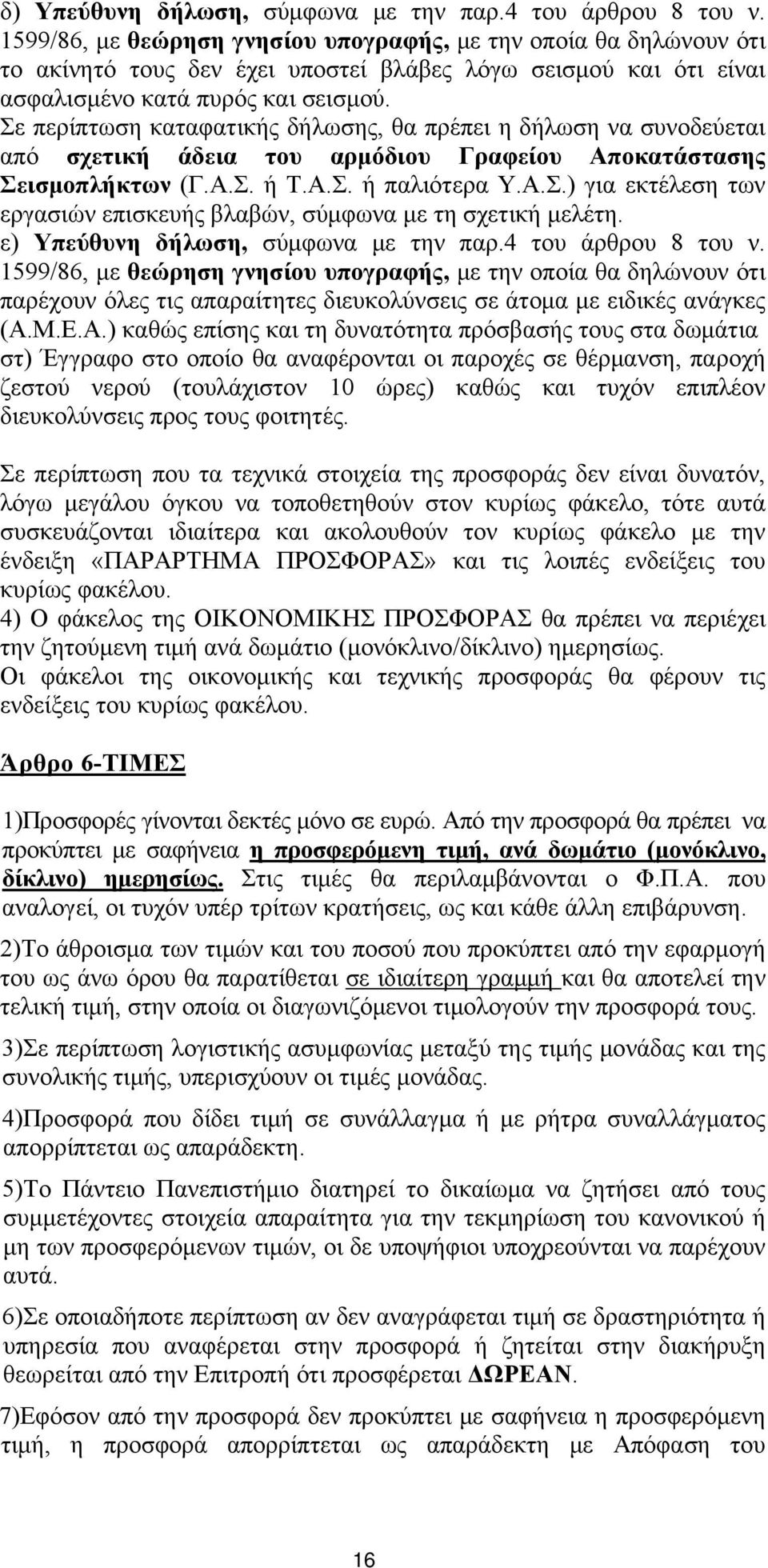 Σε περίπτωση καταφατικής δήλωσης, θα πρέπει η δήλωση να συνοδεύεται από σχετική άδεια του αρμόδιου Γραφείου Αποκατάστασης Σεισμοπλήκτων (Γ.Α.Σ. ή Τ.Α.Σ. ή παλιότερα Υ.Α.Σ.) για εκτέλεση των εργασιών επισκευής βλαβών, σύμφωνα με τη σχετική μελέτη.