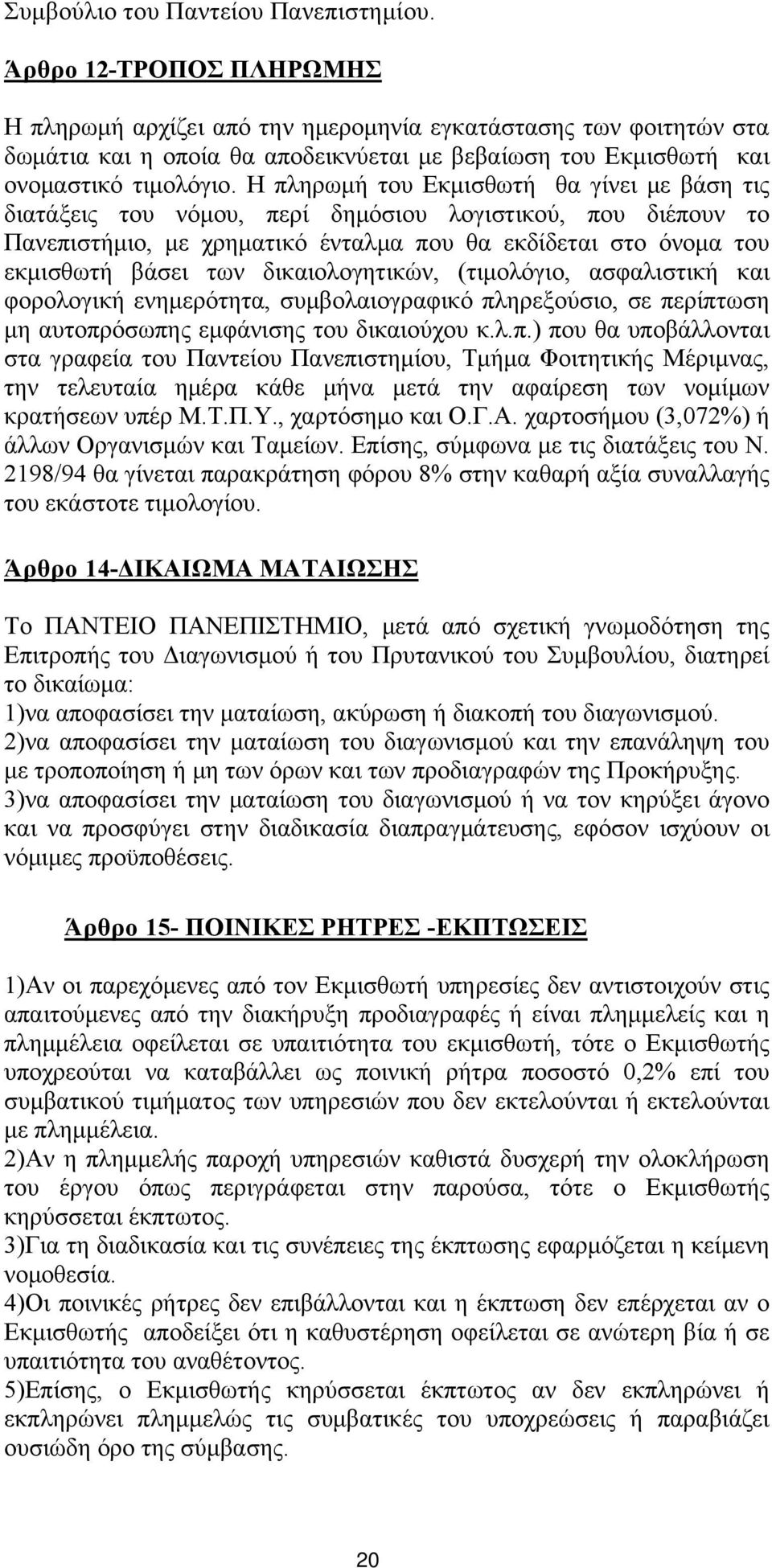 Η πληρωμή του Εκμισθωτή θα γίνει με βάση τις διατάξεις του νόμου, περί δημόσιου λογιστικού, που διέπουν το Πανεπιστήμιο, με χρηματικό ένταλμα που θα εκδίδεται στο όνομα του εκμισθωτή βάσει των