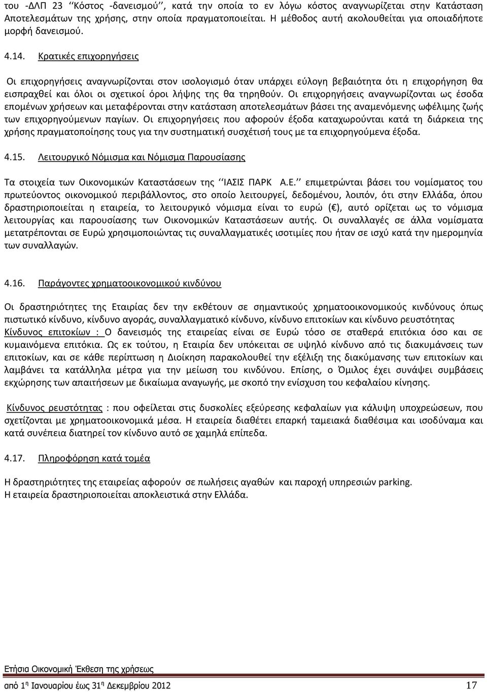 Κρατικές επιχορηγήσεις Οι επιχορηγήσεις αναγνωρίζονται στον ισολογισμό όταν υπάρχει εύλογη βεβαιότητα ότι η επιχορήγηση θα εισπραχθεί και όλοι οι σχετικοί όροι λήψης της θα τηρηθούν.