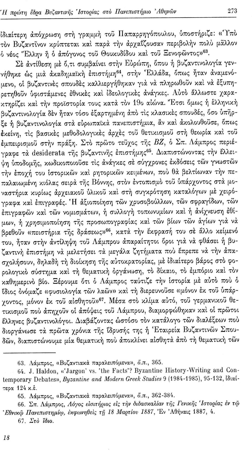 Σε αντίθεση με δ,τι συμβαίνει στην Ευρώπη, δπου ή βυζαντινολογία γεννήθηκε ως μια ακαδημαϊκή επιστήμη 64, στην Ελλάδα, δπως ήταν αναμενόμενο, οι βυζαντινές σπουδές καλλιεργήθηκαν για να πληρωθούν και