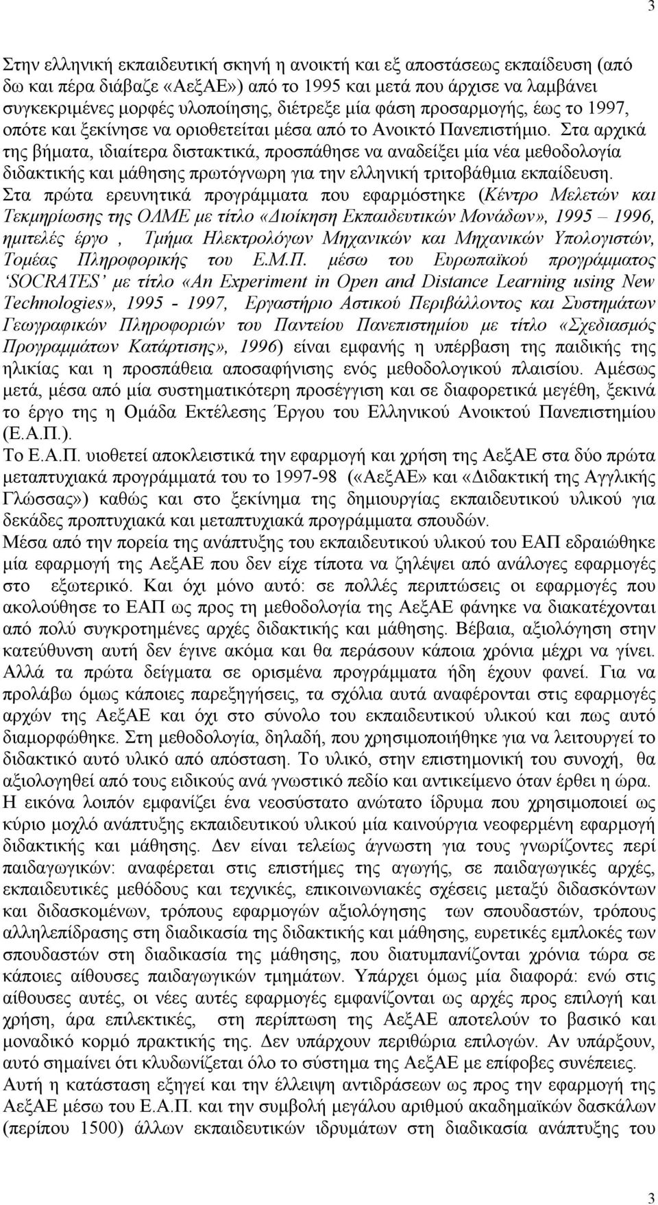 Στα αρχικά της βήµατα, ιδιαίτερα διστακτικά, προσπάθησε να αναδείξει µία νέα µεθοδολογία διδακτικής και µάθησης πρωτόγνωρη για την ελληνική τριτοβάθµια εκπαίδευση.