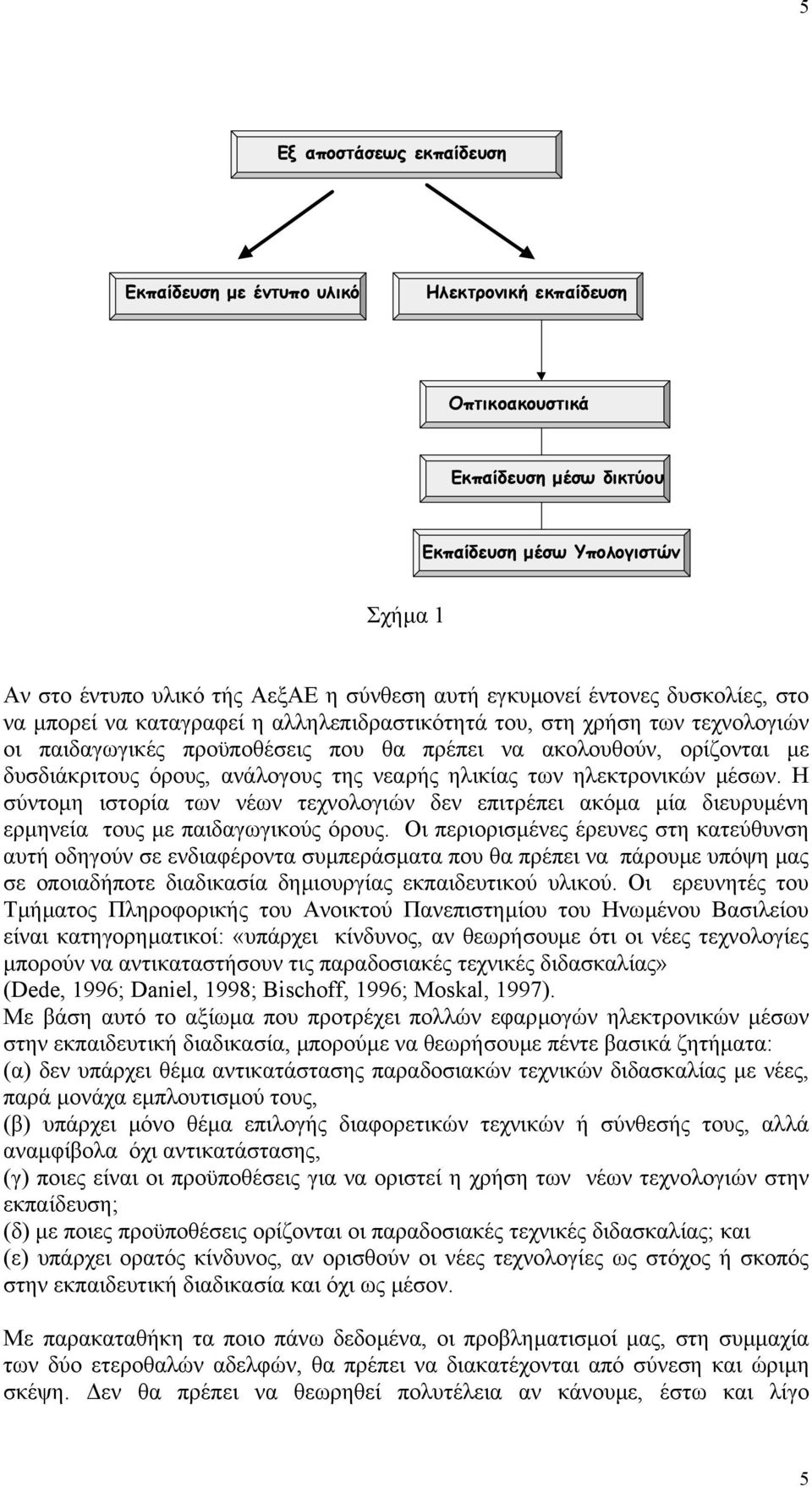 όρους, ανάλογους της νεαρής ηλικίας των ηλεκτρονικών µέσων. Η σύντοµη ιστορία των νέων τεχνολογιών δεν επιτρέπει ακόµα µία διευρυµένη ερµηνεία τους µε παιδαγωγικούς όρους.