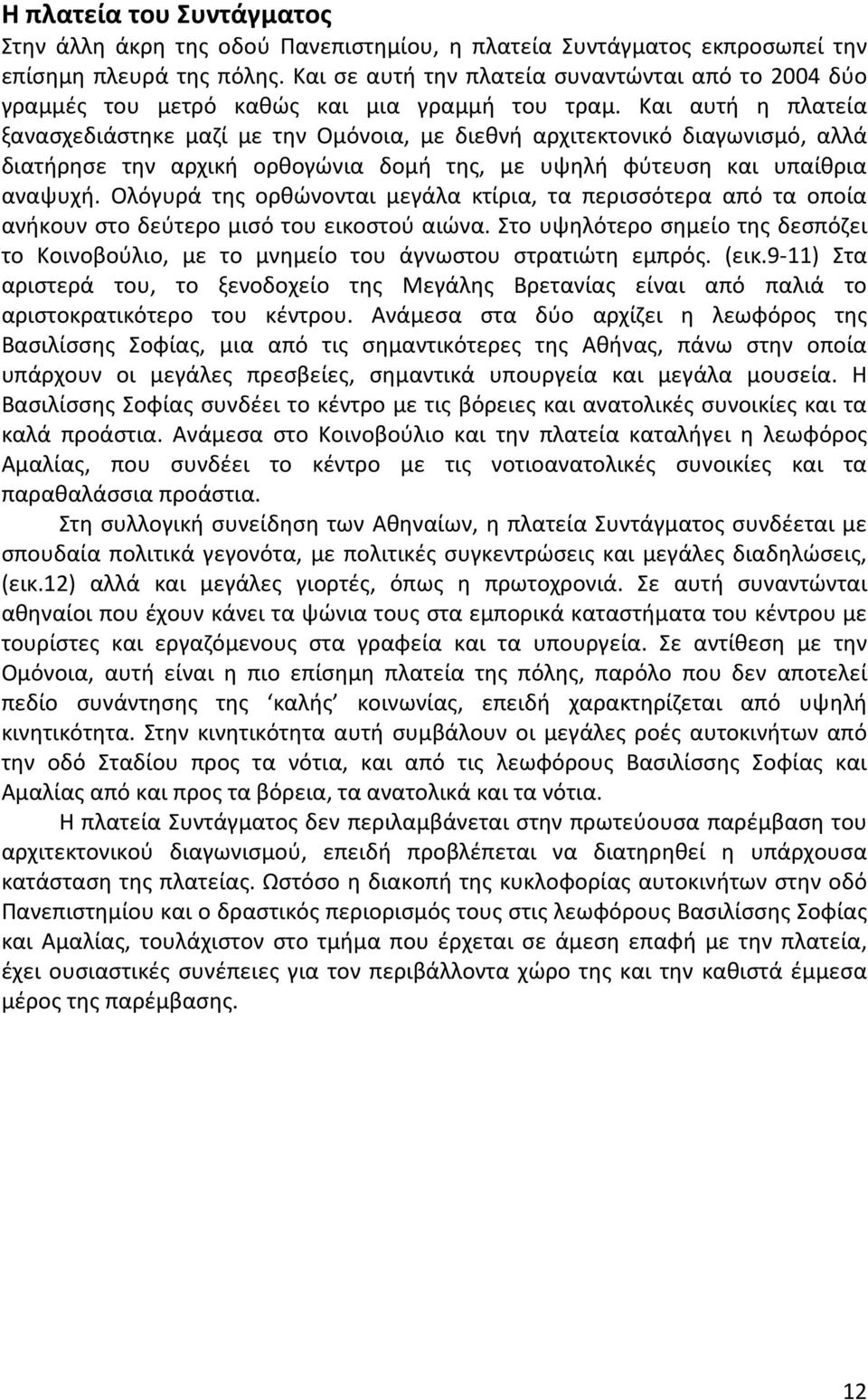 Και αυτή η πλατεία ξανασχεδιάστηκε μαζί με την Ομόνοια, με διεθνή αρχιτεκτονικό διαγωνισμό, αλλά διατήρησε την αρχική ορθογώνια δομή της, με υψηλή φύτευση και υπαίθρια αναψυχή.