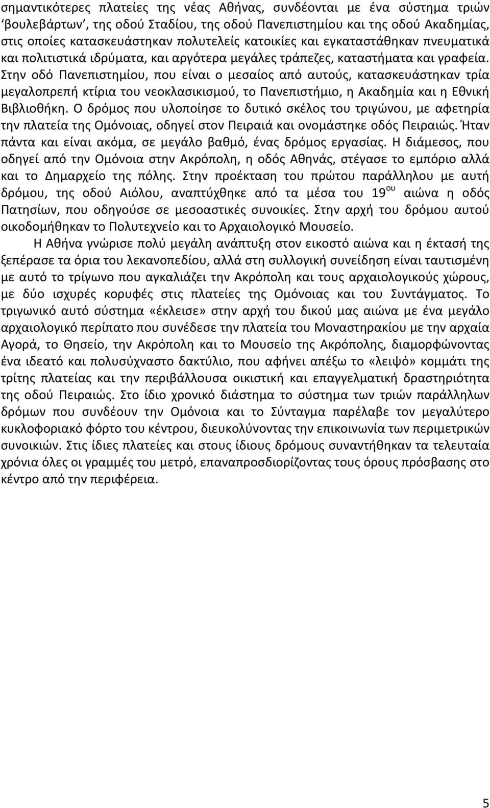 Στην οδό Πανεπιστημίου, που είναι ο μεσαίος από αυτούς, κατασκευάστηκαν τρία μεγαλοπρεπή κτίρια του νεοκλασικισμού, το Πανεπιστήμιο, η Ακαδημία και η Εθνική Βιβλιοθήκη.