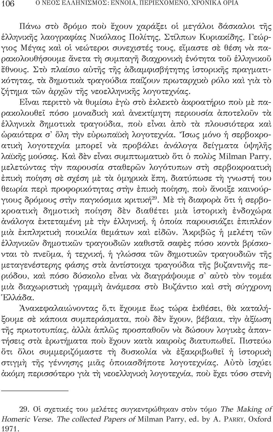 Στὸ πλαίσιο αὐτῆς τῆς ἀδιαμφισβήτητης ἱστορικῆς πραγματικότητας, τὰ δημοτικὰ τραγούδια παίζουν πρωταρχικὸ ρόλο καὶ γιὰ τὸ ζήτημα τῶν ἀρχῶν τῆς νεοελληνικῆς λογοτεχνίας.