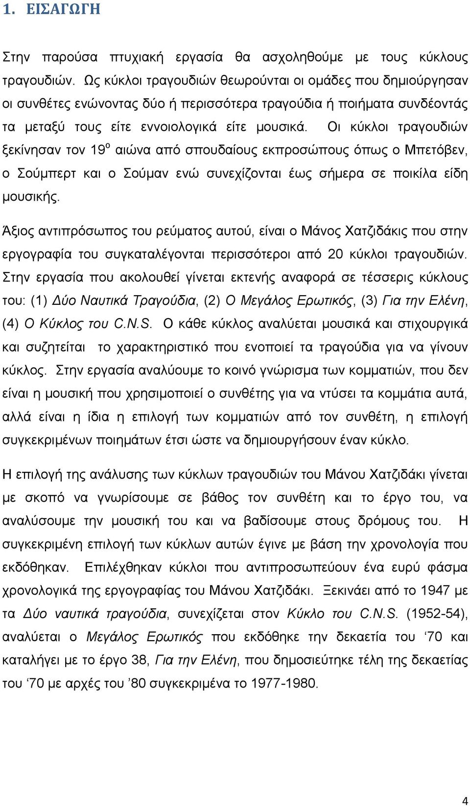 Οι κύκλοι τραγουδιών ξεκίνησαν τον 19 ο αιώνα από σπουδαίους εκπροσώπους όπως ο Μπετόβεν, ο Σούμπερτ και ο Σούμαν ενώ συνεχίζονται έως σήμερα σε ποικίλα είδη μουσικής.