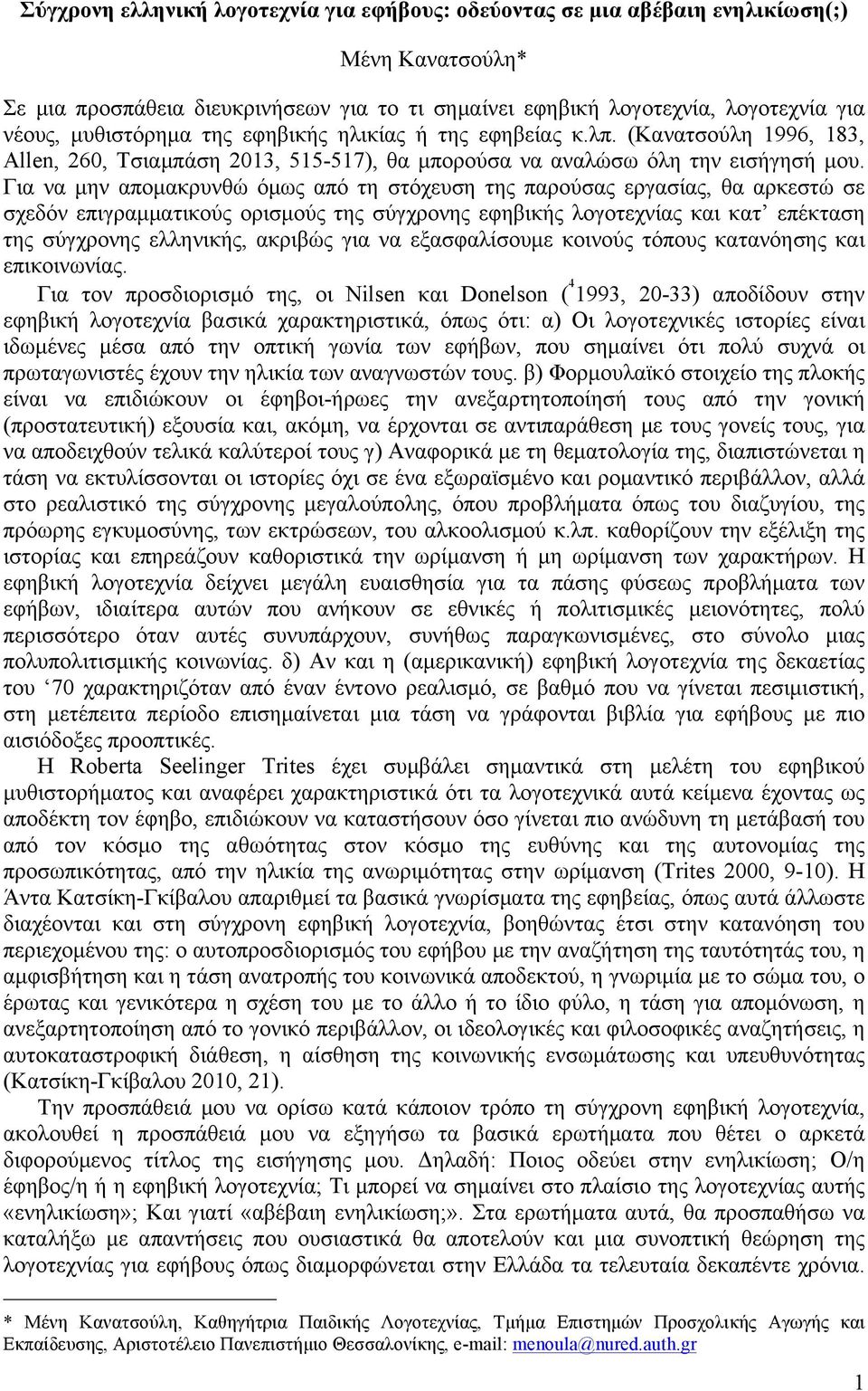 Για να µην αποµακρυνθώ όµως από τη στόχευση της παρούσας εργασίας, θα αρκεστώ σε σχεδόν επιγραµµατικούς ορισµούς της σύγχρονης εφηβικής λογοτεχνίας και κατ επέκταση της σύγχρονης ελληνικής, ακριβώς