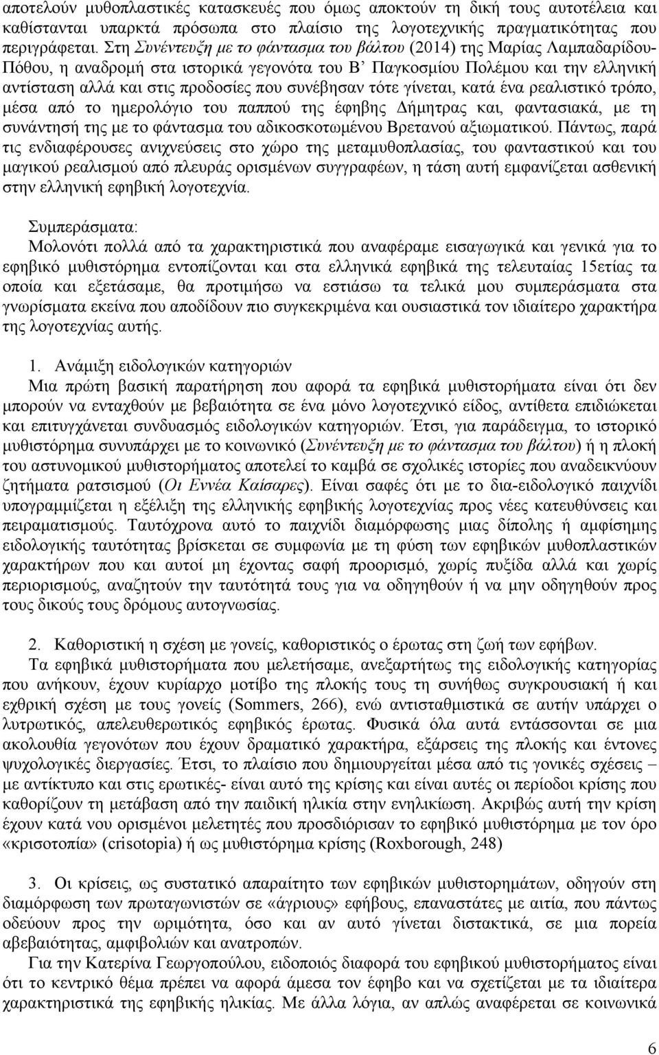 συνέβησαν τότε γίνεται, κατά ένα ρεαλιστικό τρόπο, µέσα από το ηµερολόγιο του παππού της έφηβης Δήµητρας και, φαντασιακά, µε τη συνάντησή της µε το φάντασµα του αδικοσκοτωµένου Βρετανού αξιωµατικού.