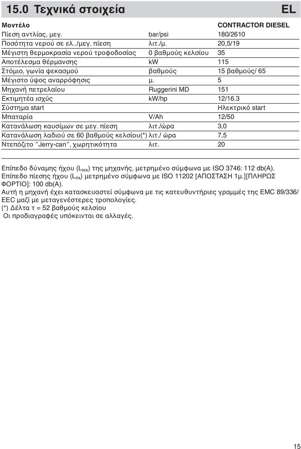 5 Μηχανή πετρελαίου Ruggerini MD 151 Εκτιμητέα ισχ ς kw/hp 12/16.3 Σ στημα start Ηλεκτρικ start Μπαταρία V/Ah 12/50 Κατανάλωση καυσίμων σε μεγ. πίεση λιτ.