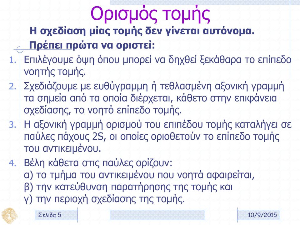 Σχεδιάζουμε με ευθύγραμμη ή τεθλασμένη αξονική γραμμή τα σημεία από τα οποία διέρχεται, κάθετο στην επιφάνεια σχεδίασης, το νοητό επίπεδο τομής. 3.