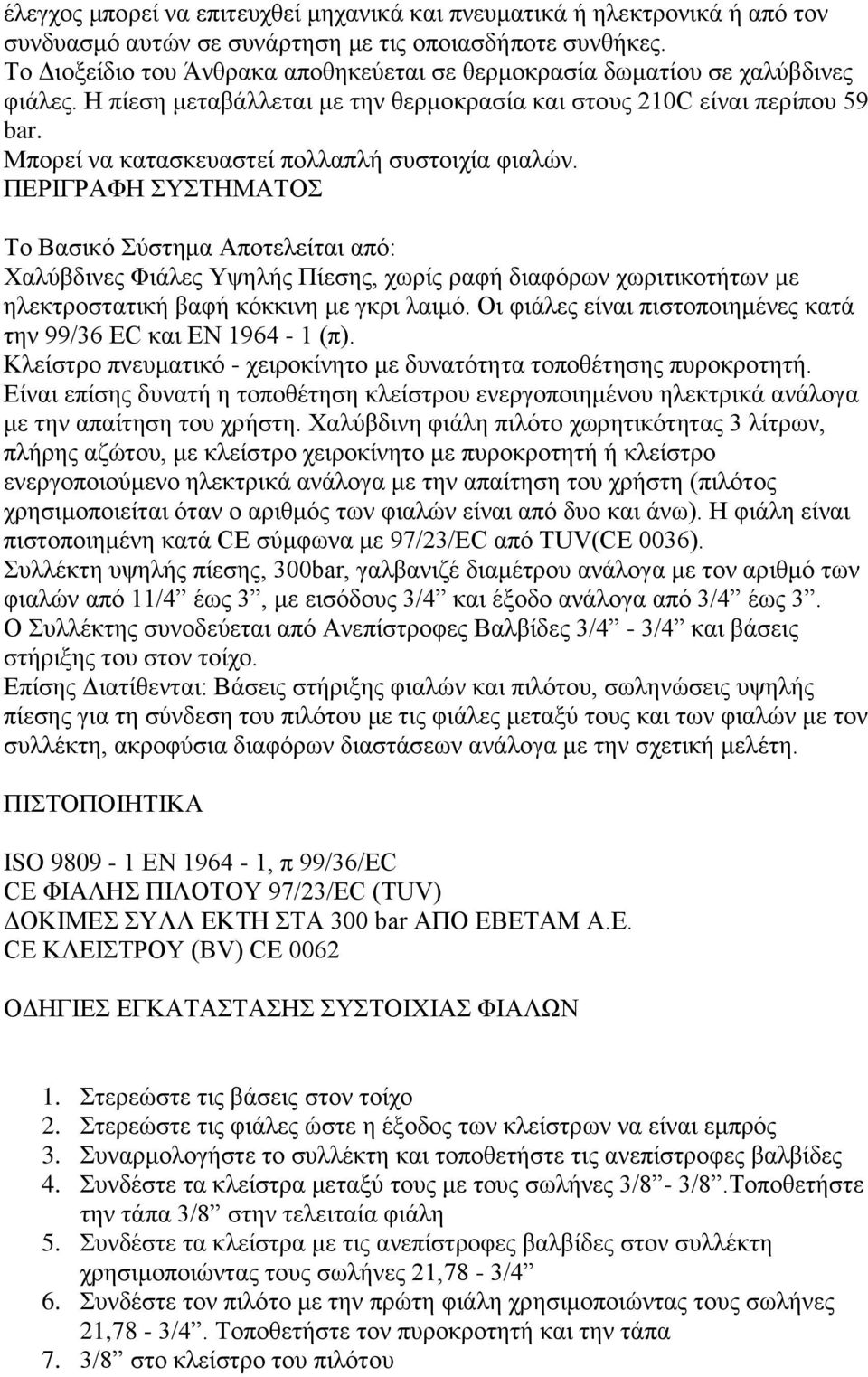 Mπορεί να κατασκευαστεί πολλαπλή συστοιχία φιαλών.