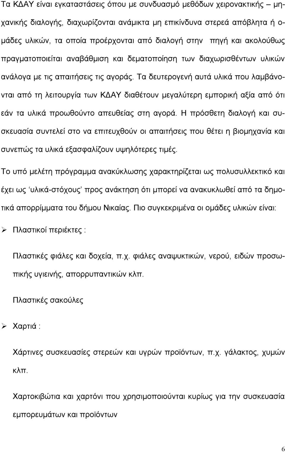 Τα δευτερογενή αυτά υλικά που λαμβάνονται από τη λειτουργία των ΚΔΑΥ διαθέτουν μεγαλύτερη εμπορική αξία από ότι εάν τα υλικά προωθούντο απευθείας στη αγορά.