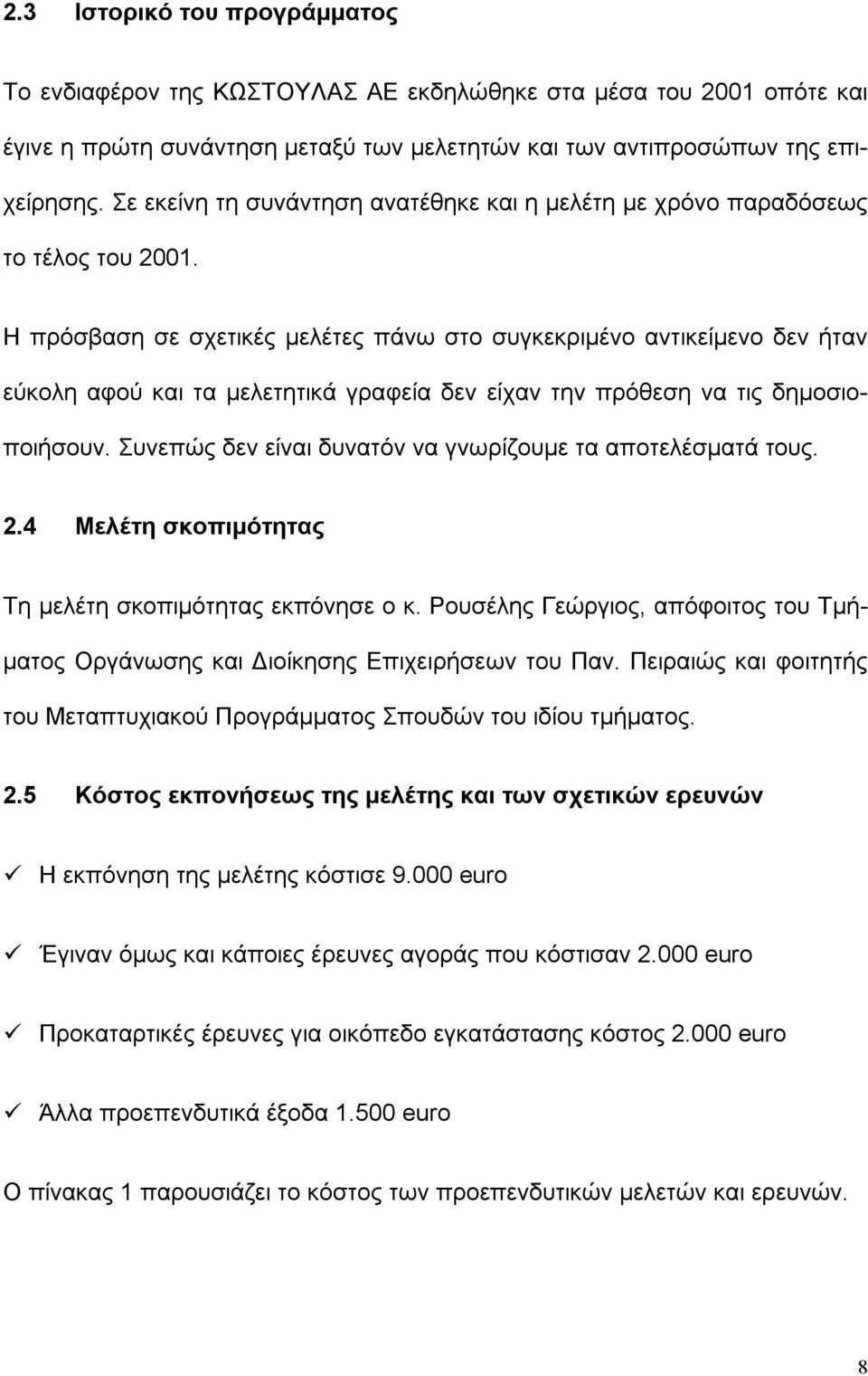 Η πρόσβαση σε σχετικές μελέτες πάνω στο συγκεκριμένο αντικείμενο δεν ήταν εύκολη αφού και τα μελετητικά γραφεία δεν είχαν την πρόθεση να τις δημοσιοποιήσουν.