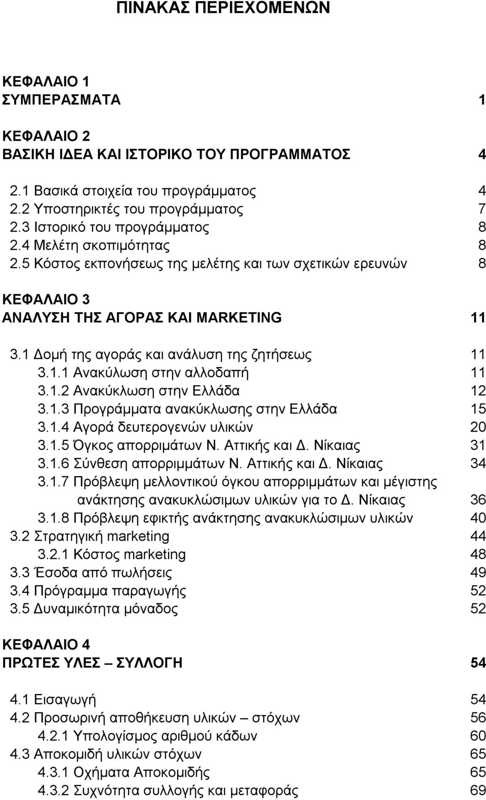 1 Δομή της αγοράς και ανάλυση της ζητήσεως 11 3.1.1 Ανακύλωση στην αλλοδαπή 11 3.1.2 Ανακύκλωση στην Ελλάδα 12 3.1.3 Προγράμματα ανακύκλωσης στην Ελλάδα 15 3.1.4 Αγορά δευτερογενών υλικών 20 3.1.5 Όγκος απορριμάτων Ν.