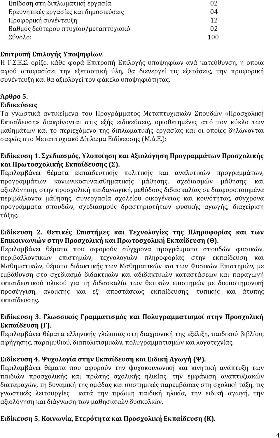 Ε.Σ. ορίζει κάθε φορά Επιτροπή Επιλογής υποψηφίων ανά κατεύθυνση, η οποία αφού αποφασίσει την εξεταστική ύλη, θα διενεργεί τις εξετάσεις, την προφορική συνέντευξη και θα αξιολογεί τον φάκελο