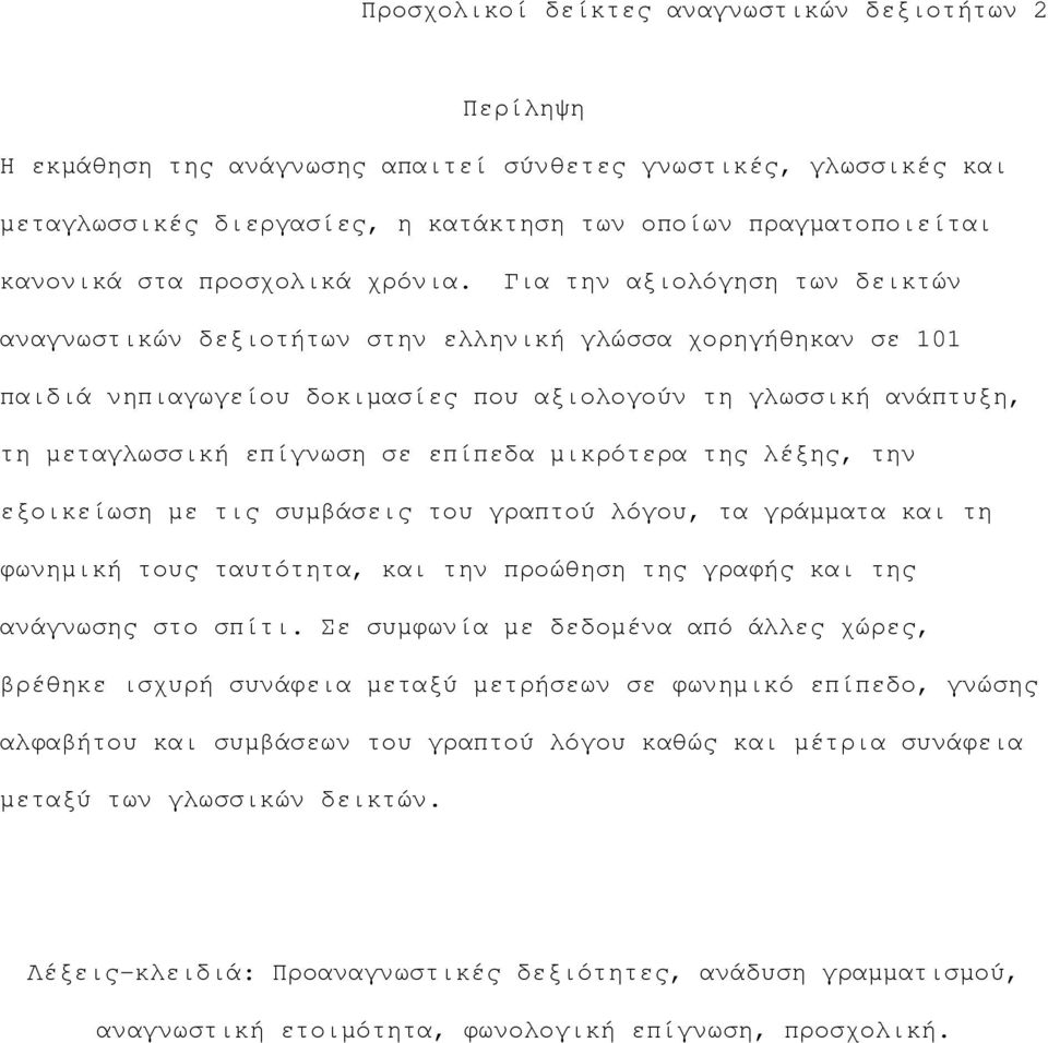 Για την αξιολόγηση των δεικτών αναγνωστικών δεξιοτήτων στην ελληνική γλώσσα χορηγήθηκαν σε 101 παιδιά νηπιαγωγείου δοκιµασίες που αξιολογούν τη γλωσσική ανάπτυξη, τη µεταγλωσσική επίγνωση σε επίπεδα