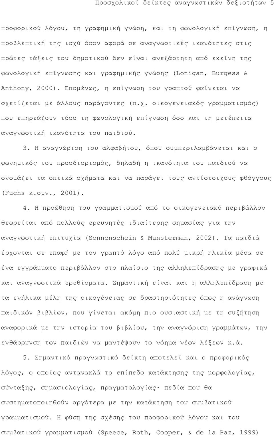 Εποµένως, η επίγνωση του γραπτού φαίνεται να σχετίζεται µε άλλους παράγοντες (π.χ. οικογενειακός γραµµατισµός) που επηρεάζουν τόσο τη φωνολογική επίγνωση όσο και τη µετέπειτα αναγνωστική ικανότητα του παιδιού.