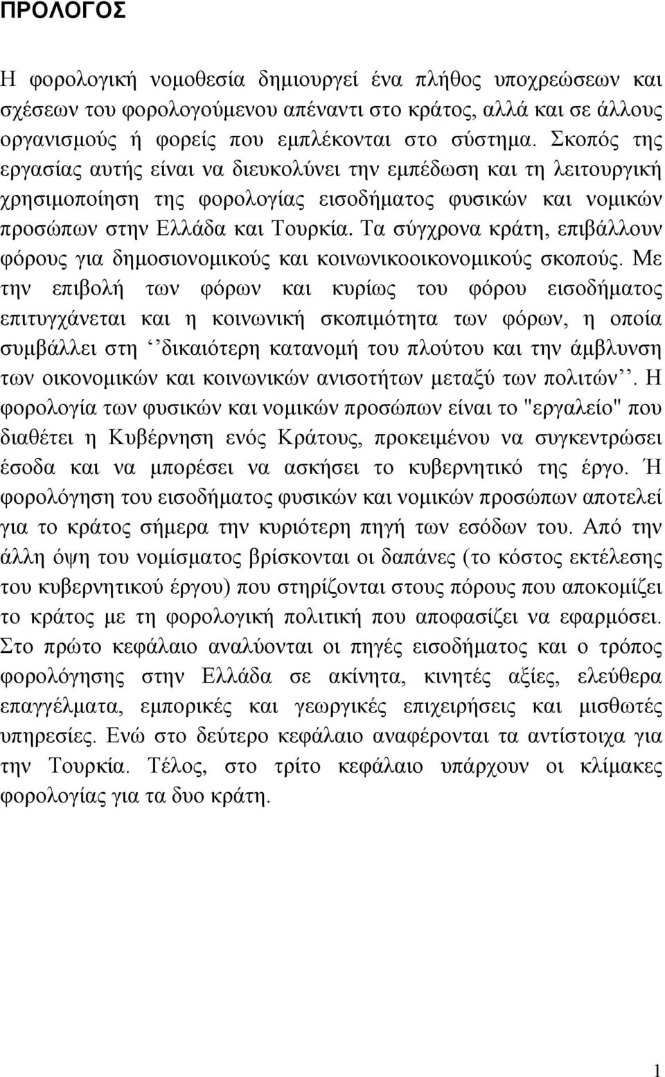 Τα σύγχρονα κράτη, επιβάλλουν φόρους για δημοσιονομικούς και κοινωνικοοικονομικούς σκοπούς.